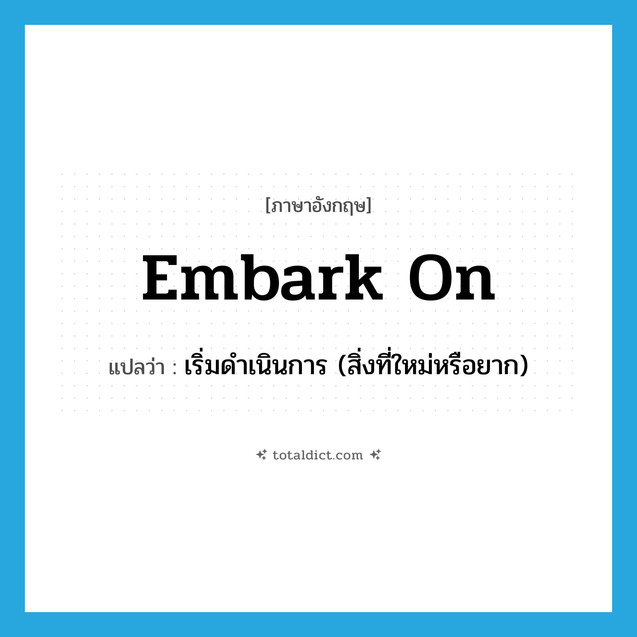embark on แปลว่า?, คำศัพท์ภาษาอังกฤษ embark on แปลว่า เริ่มดำเนินการ (สิ่งที่ใหม่หรือยาก) ประเภท PHRV หมวด PHRV