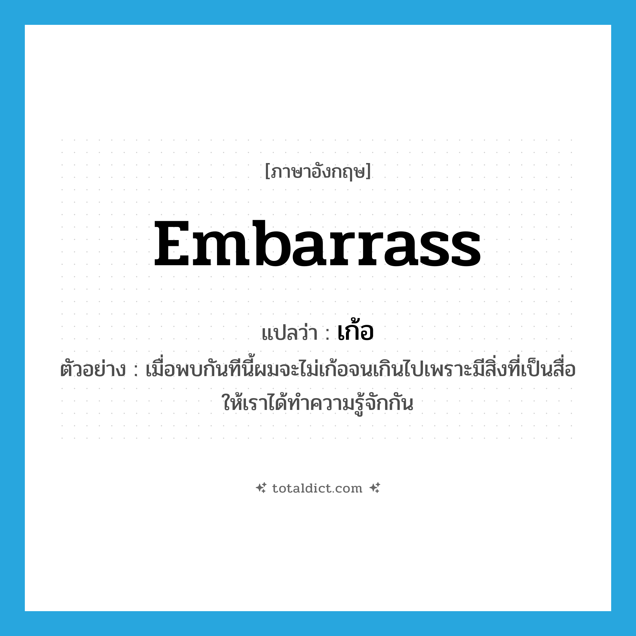 embarrass แปลว่า?, คำศัพท์ภาษาอังกฤษ embarrass แปลว่า เก้อ ประเภท V ตัวอย่าง เมื่อพบกันทีนี้ผมจะไม่เก้อจนเกินไปเพราะมีสิ่งที่เป็นสื่อให้เราได้ทำความรู้จักกัน หมวด V