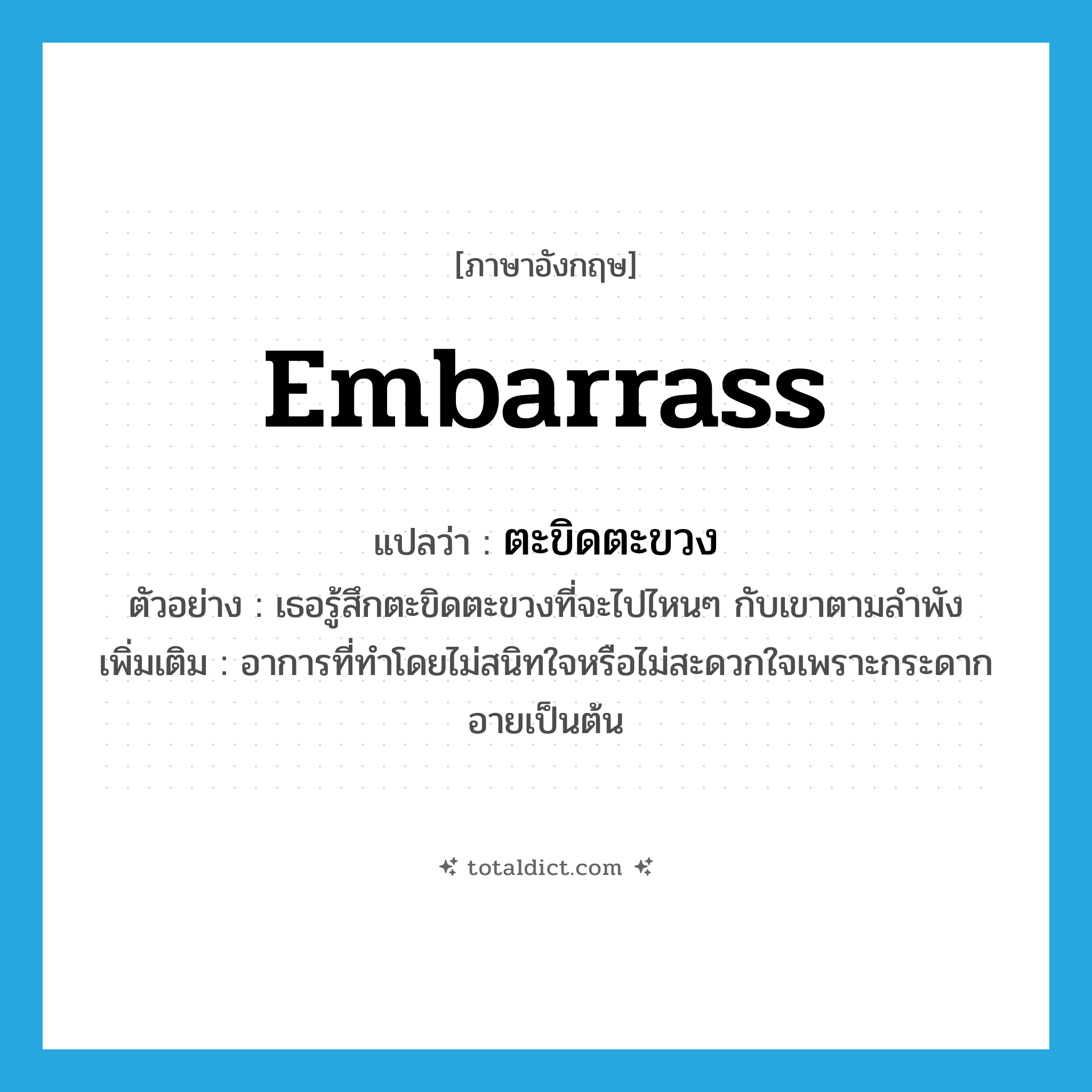 embarrass แปลว่า?, คำศัพท์ภาษาอังกฤษ embarrass แปลว่า ตะขิดตะขวง ประเภท V ตัวอย่าง เธอรู้สึกตะขิดตะขวงที่จะไปไหนๆ กับเขาตามลำพัง เพิ่มเติม อาการที่ทำโดยไม่สนิทใจหรือไม่สะดวกใจเพราะกระดากอายเป็นต้น หมวด V