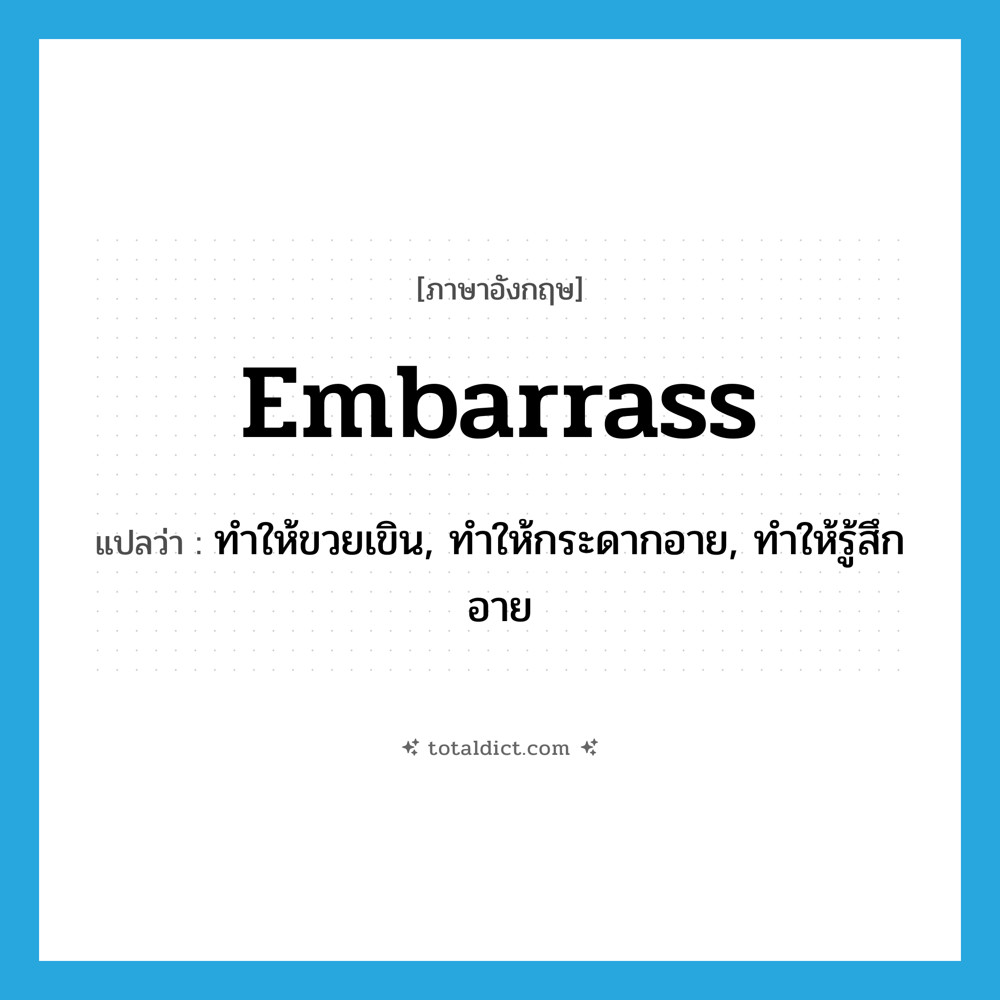embarrass แปลว่า?, คำศัพท์ภาษาอังกฤษ embarrass แปลว่า ทำให้ขวยเขิน, ทำให้กระดากอาย, ทำให้รู้สึกอาย ประเภท VT หมวด VT