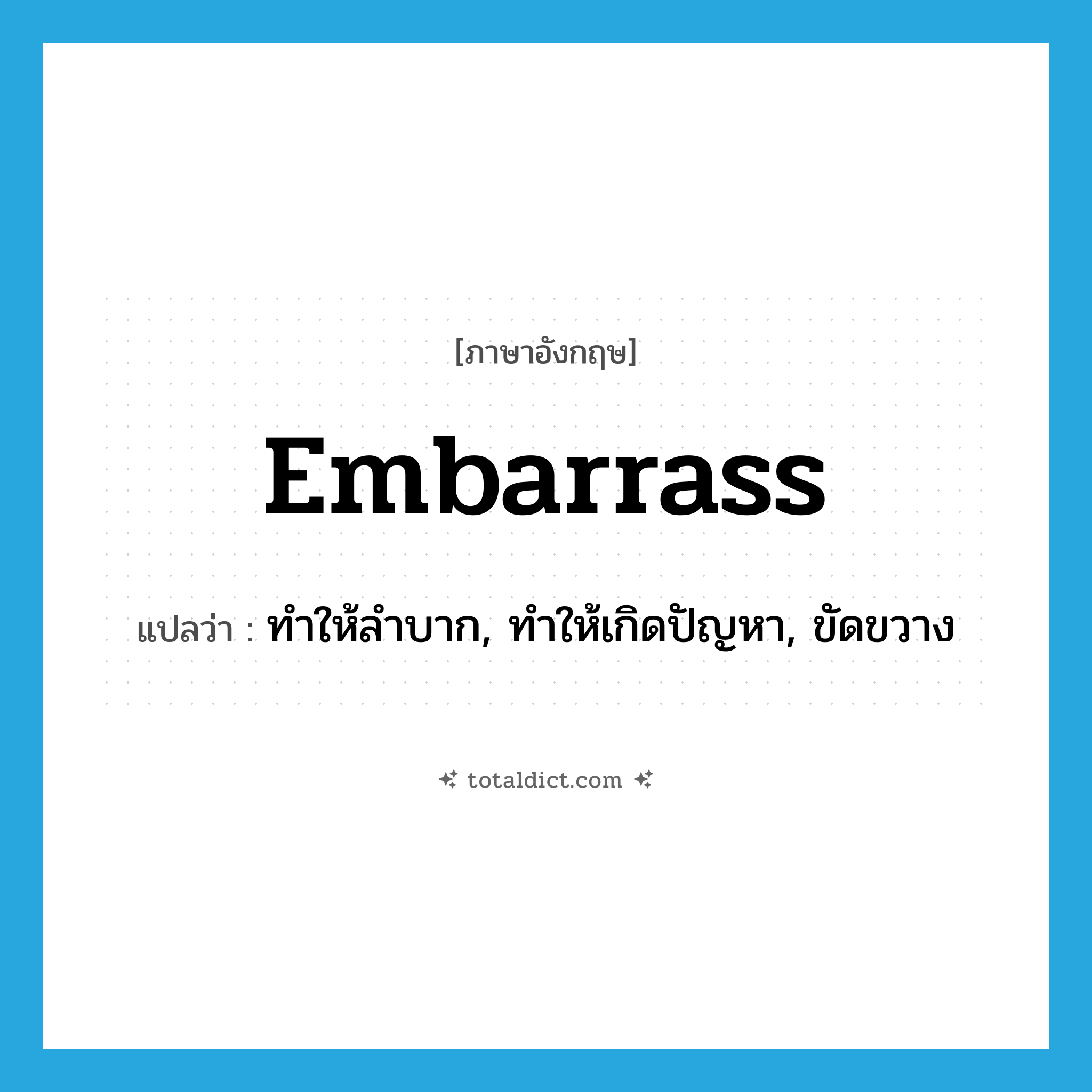 embarrass แปลว่า?, คำศัพท์ภาษาอังกฤษ embarrass แปลว่า ทำให้ลำบาก, ทำให้เกิดปัญหา, ขัดขวาง ประเภท VT หมวด VT