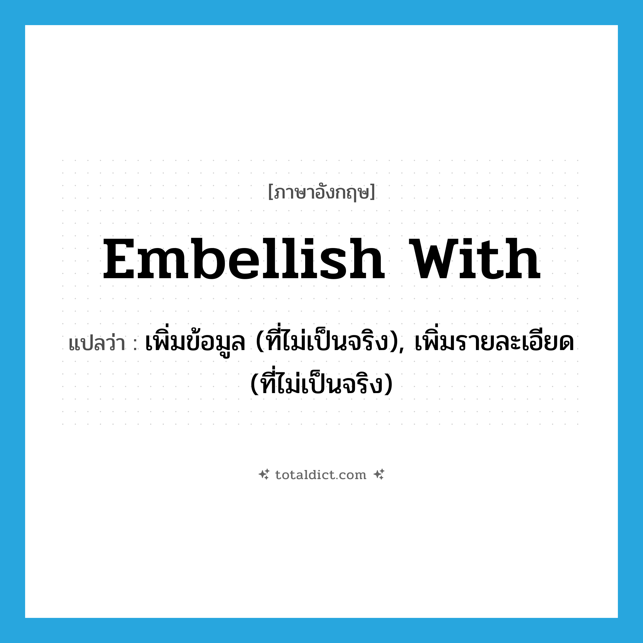 embellish with แปลว่า?, คำศัพท์ภาษาอังกฤษ embellish with แปลว่า เพิ่มข้อมูล (ที่ไม่เป็นจริง), เพิ่มรายละเอียด (ที่ไม่เป็นจริง) ประเภท PHRV หมวด PHRV