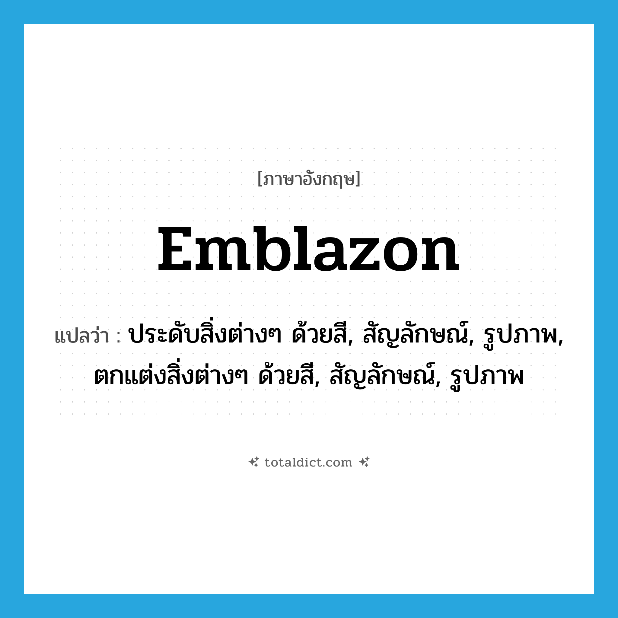 emblazon แปลว่า?, คำศัพท์ภาษาอังกฤษ emblazon แปลว่า ประดับสิ่งต่างๆ ด้วยสี, สัญลักษณ์, รูปภาพ, ตกแต่งสิ่งต่างๆ ด้วยสี, สัญลักษณ์, รูปภาพ ประเภท VT หมวด VT