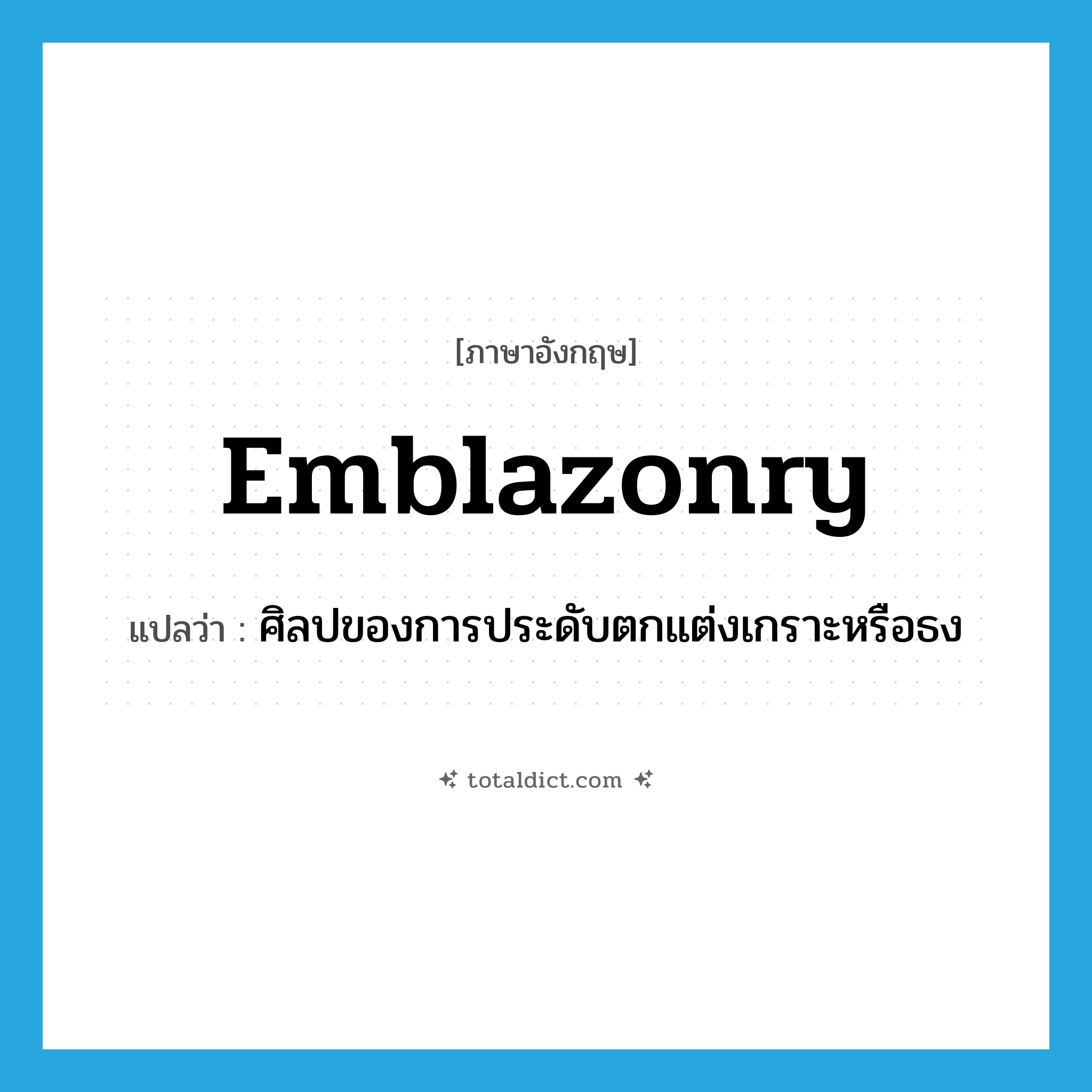 emblazonry แปลว่า?, คำศัพท์ภาษาอังกฤษ emblazonry แปลว่า ศิลปของการประดับตกแต่งเกราะหรือธง ประเภท N หมวด N