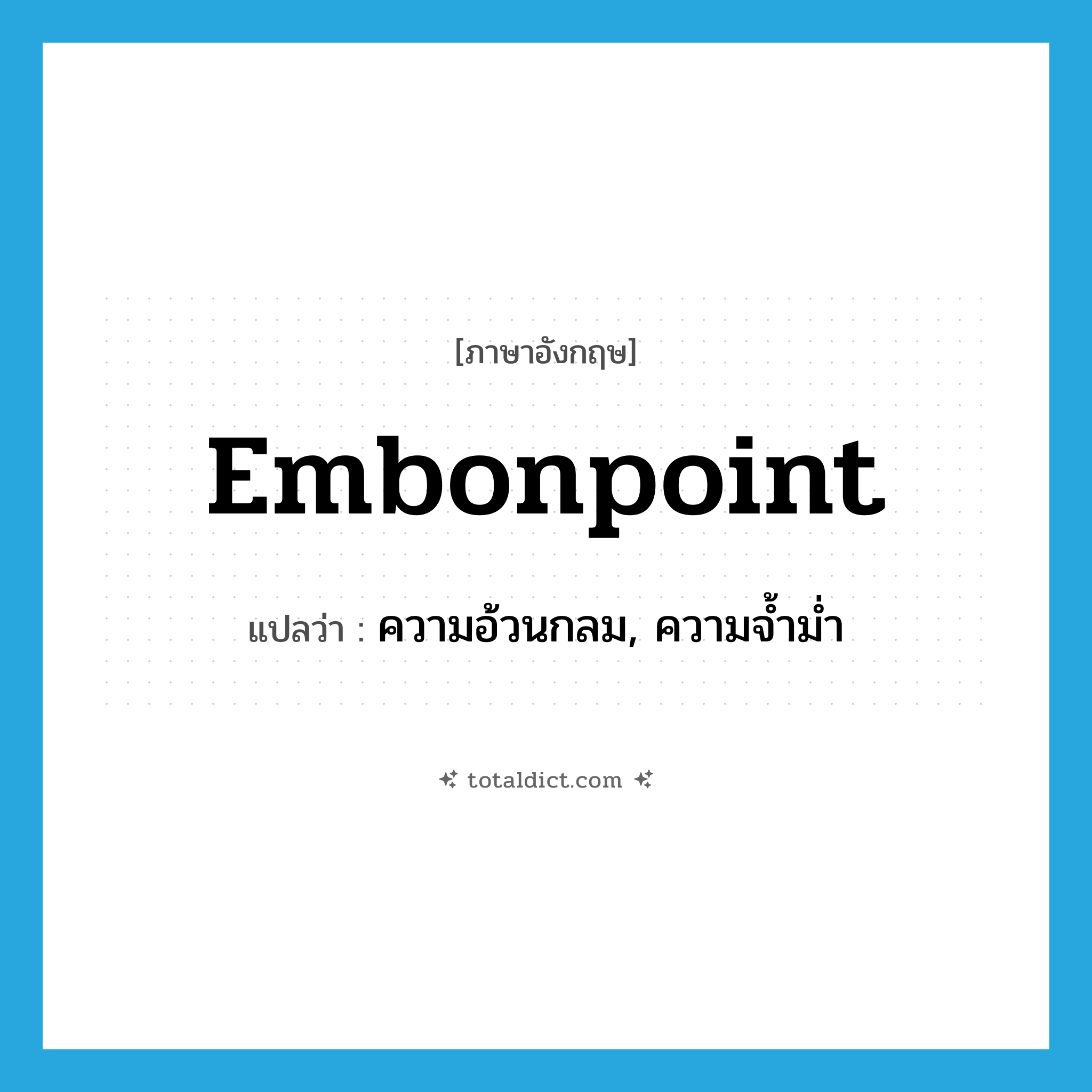 embonpoint แปลว่า?, คำศัพท์ภาษาอังกฤษ embonpoint แปลว่า ความอ้วนกลม, ความจ้ำม่ำ ประเภท N หมวด N
