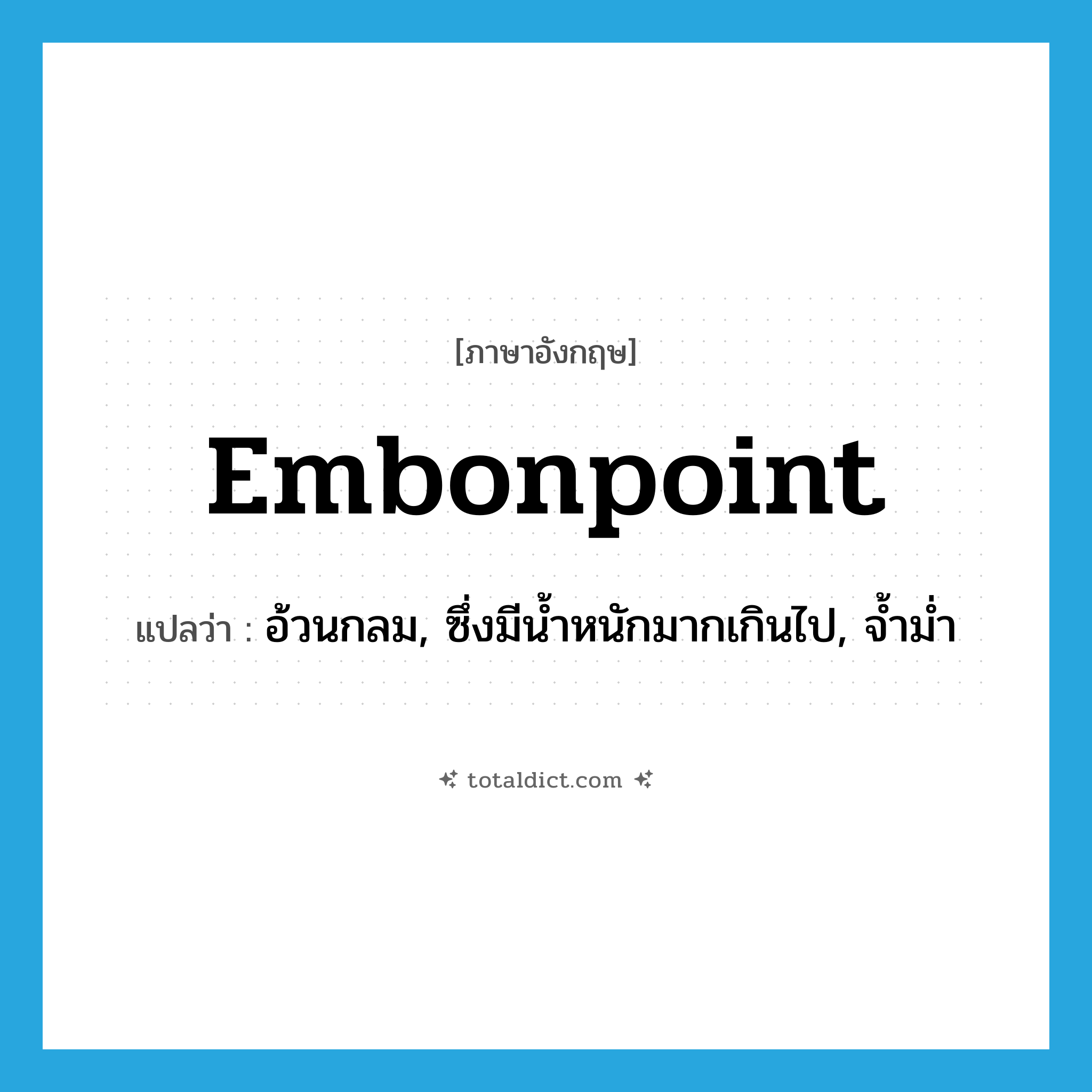 embonpoint แปลว่า?, คำศัพท์ภาษาอังกฤษ embonpoint แปลว่า อ้วนกลม, ซึ่งมีน้ำหนักมากเกินไป, จ้ำม่ำ ประเภท ADJ หมวด ADJ