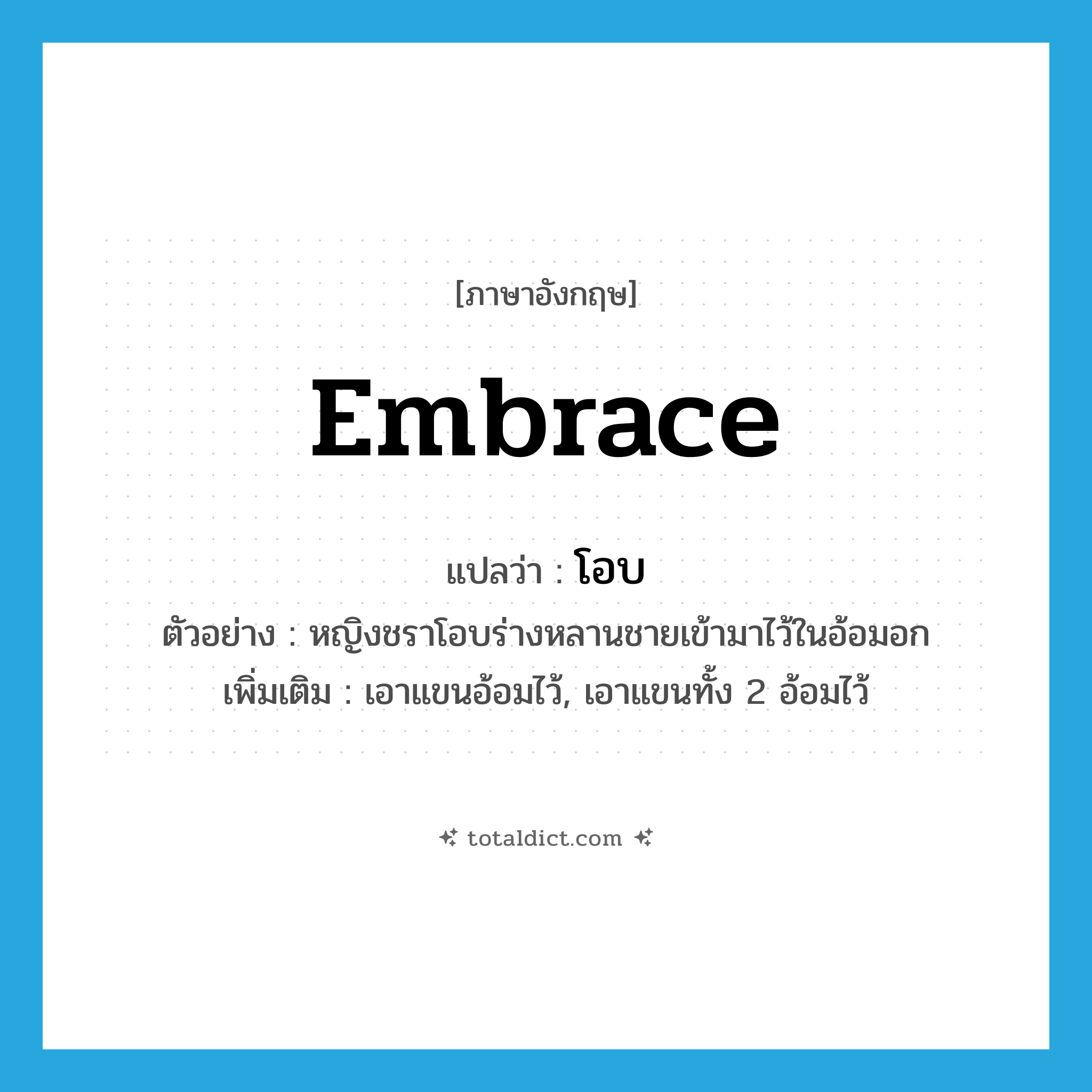 โอบ ภาษาอังกฤษ?, คำศัพท์ภาษาอังกฤษ โอบ แปลว่า embrace ประเภท V ตัวอย่าง หญิงชราโอบร่างหลานชายเข้ามาไว้ในอ้อมอก เพิ่มเติม เอาแขนอ้อมไว้, เอาแขนทั้ง 2 อ้อมไว้ หมวด V