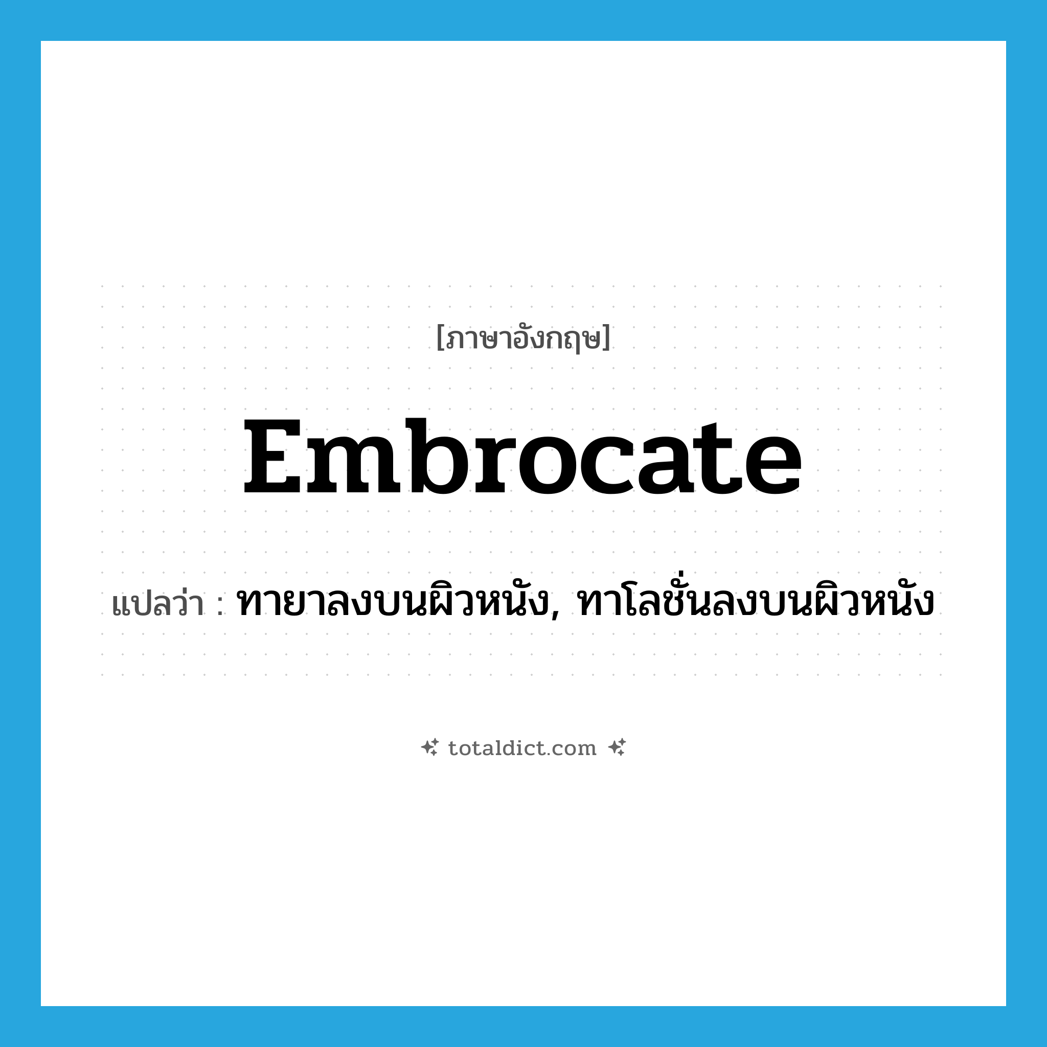 embrocate แปลว่า?, คำศัพท์ภาษาอังกฤษ embrocate แปลว่า ทายาลงบนผิวหนัง, ทาโลชั่นลงบนผิวหนัง ประเภท VT หมวด VT