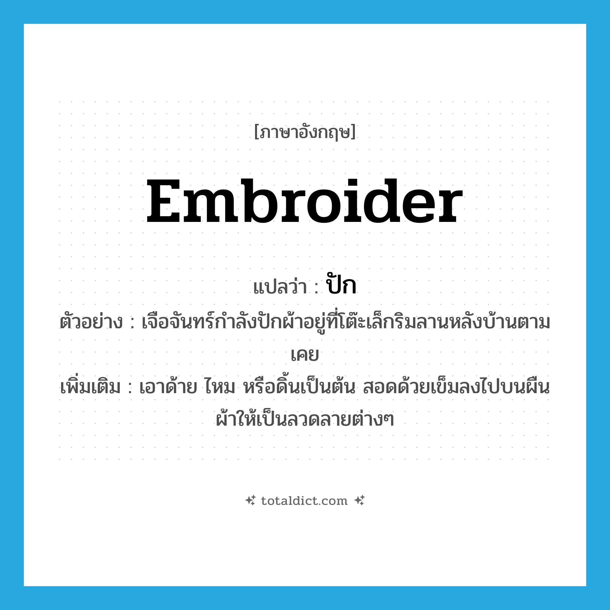 embroider แปลว่า?, คำศัพท์ภาษาอังกฤษ embroider แปลว่า ปัก ประเภท V ตัวอย่าง เจือจันทร์กำลังปักผ้าอยู่ที่โต๊ะเล็กริมลานหลังบ้านตามเคย เพิ่มเติม เอาด้าย ไหม หรือดิ้นเป็นต้น สอดด้วยเข็มลงไปบนผืนผ้าให้เป็นลวดลายต่างๆ หมวด V
