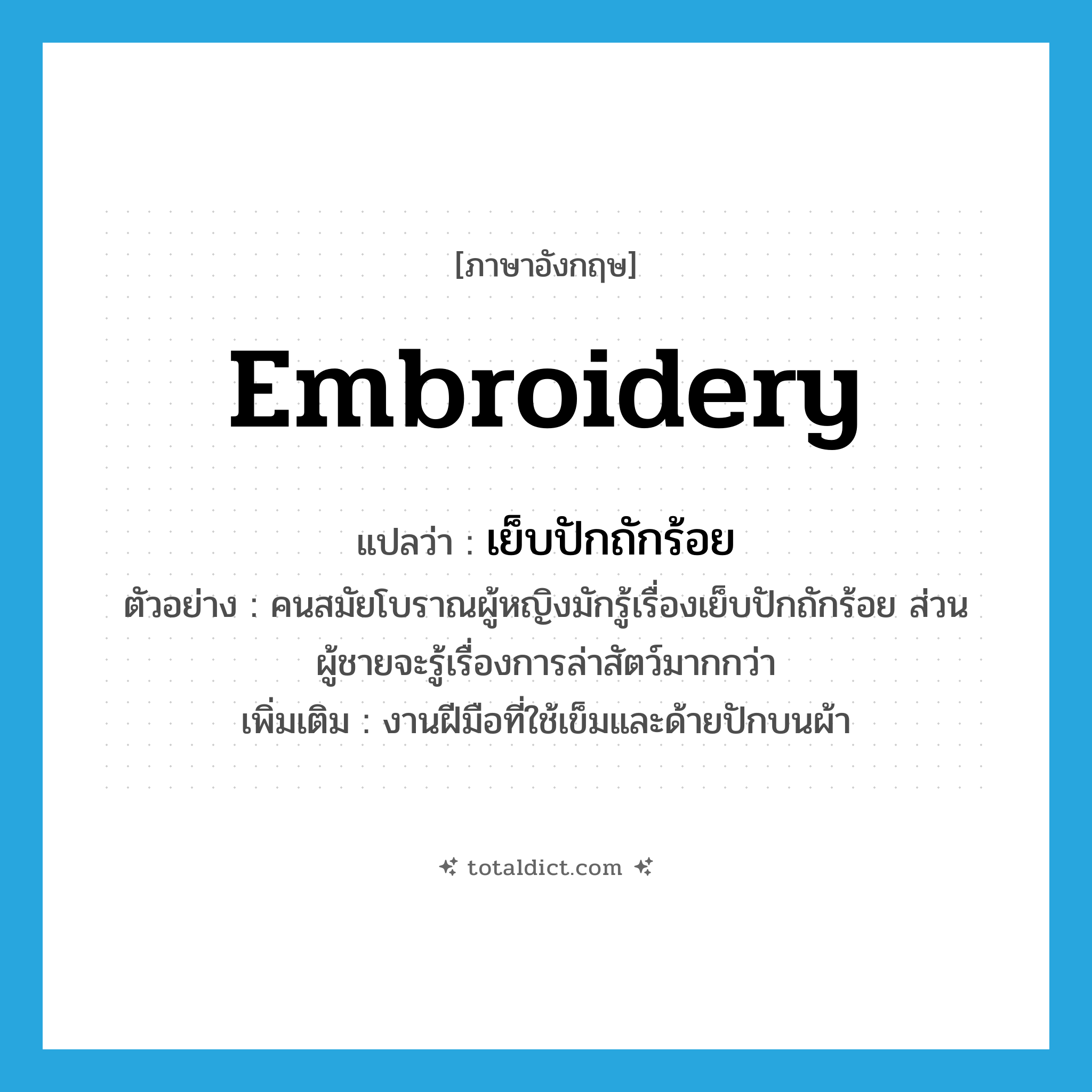 embroidery แปลว่า?, คำศัพท์ภาษาอังกฤษ embroidery แปลว่า เย็บปักถักร้อย ประเภท N ตัวอย่าง คนสมัยโบราณผู้หญิงมักรู้เรื่องเย็บปักถักร้อย ส่วนผู้ชายจะรู้เรื่องการล่าสัตว์มากกว่า เพิ่มเติม งานฝีมือที่ใช้เข็มและด้ายปักบนผ้า หมวด N