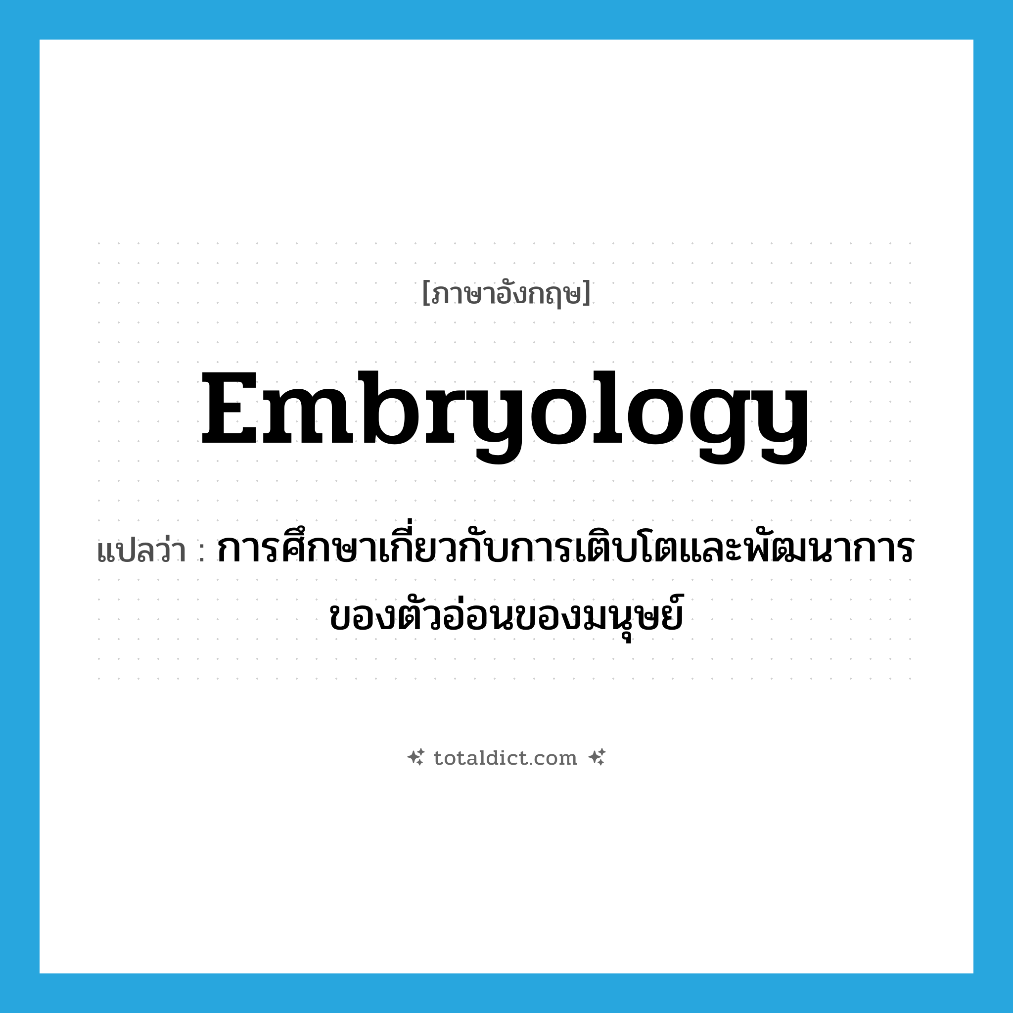 embryology แปลว่า?, คำศัพท์ภาษาอังกฤษ embryology แปลว่า การศึกษาเกี่ยวกับการเติบโตและพัฒนาการของตัวอ่อนของมนุษย์ ประเภท N หมวด N