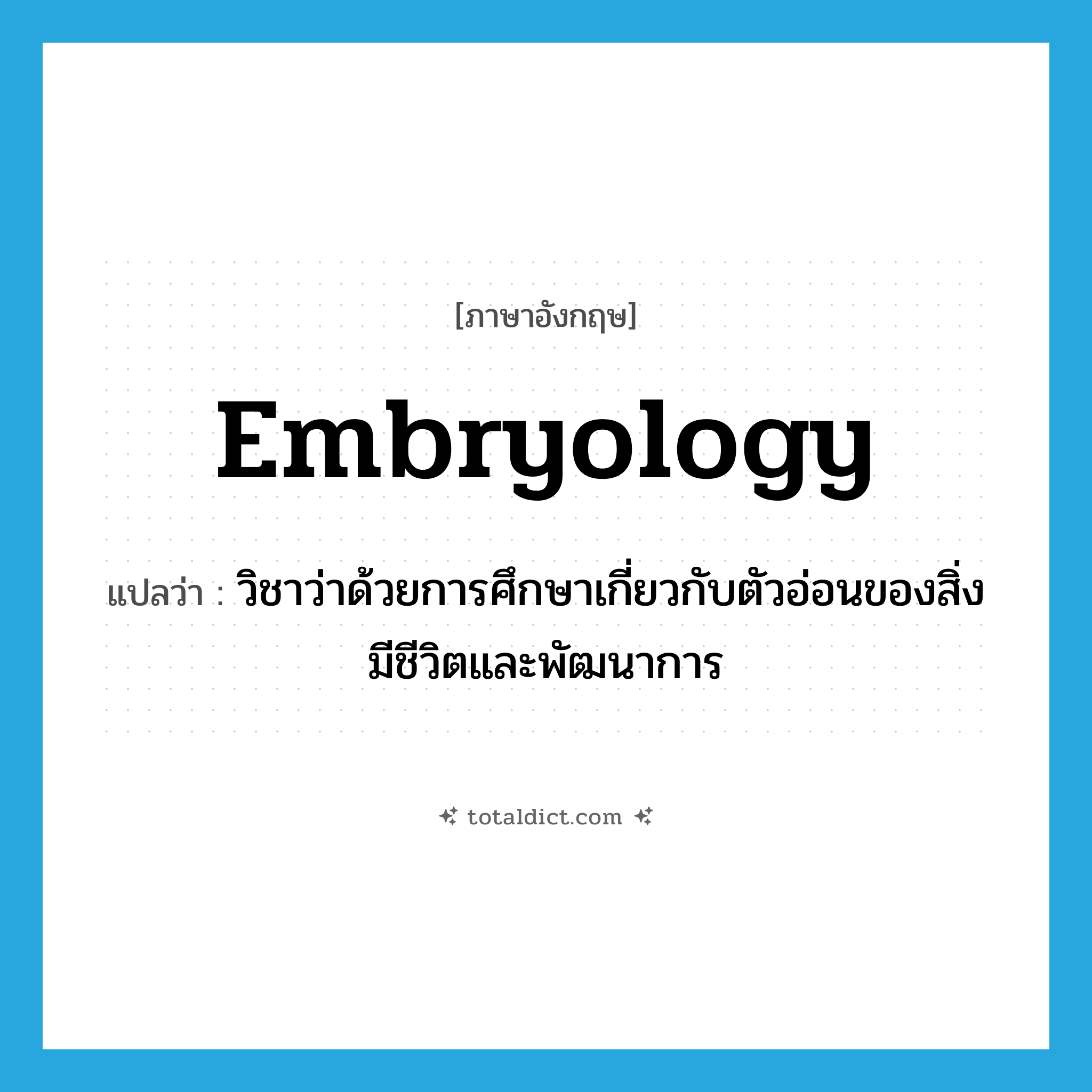 embryology แปลว่า?, คำศัพท์ภาษาอังกฤษ embryology แปลว่า วิชาว่าด้วยการศึกษาเกี่ยวกับตัวอ่อนของสิ่งมีชีวิตและพัฒนาการ ประเภท N หมวด N