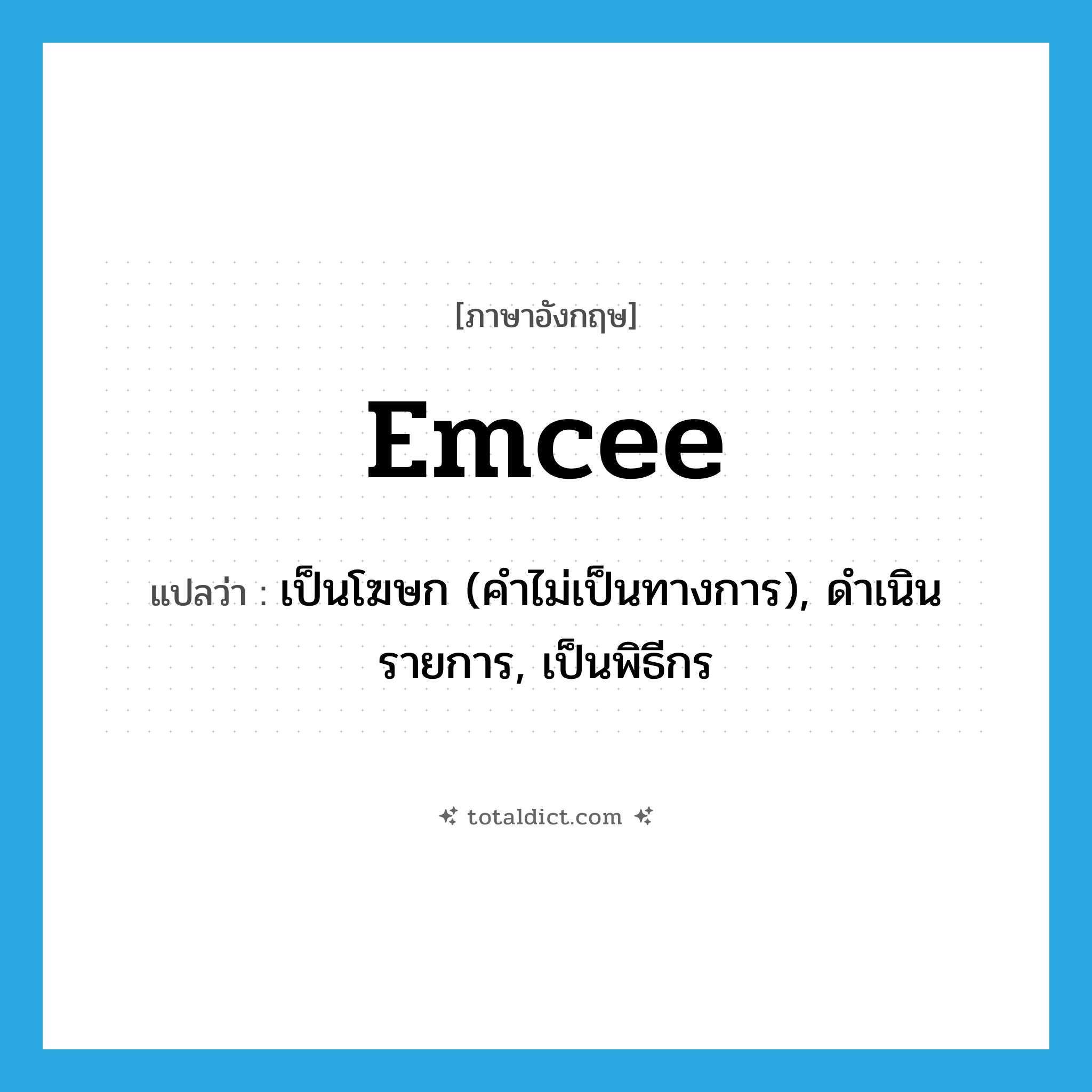 emcee แปลว่า?, คำศัพท์ภาษาอังกฤษ emcee แปลว่า เป็นโฆษก (คำไม่เป็นทางการ), ดำเนินรายการ, เป็นพิธีกร ประเภท VT หมวด VT