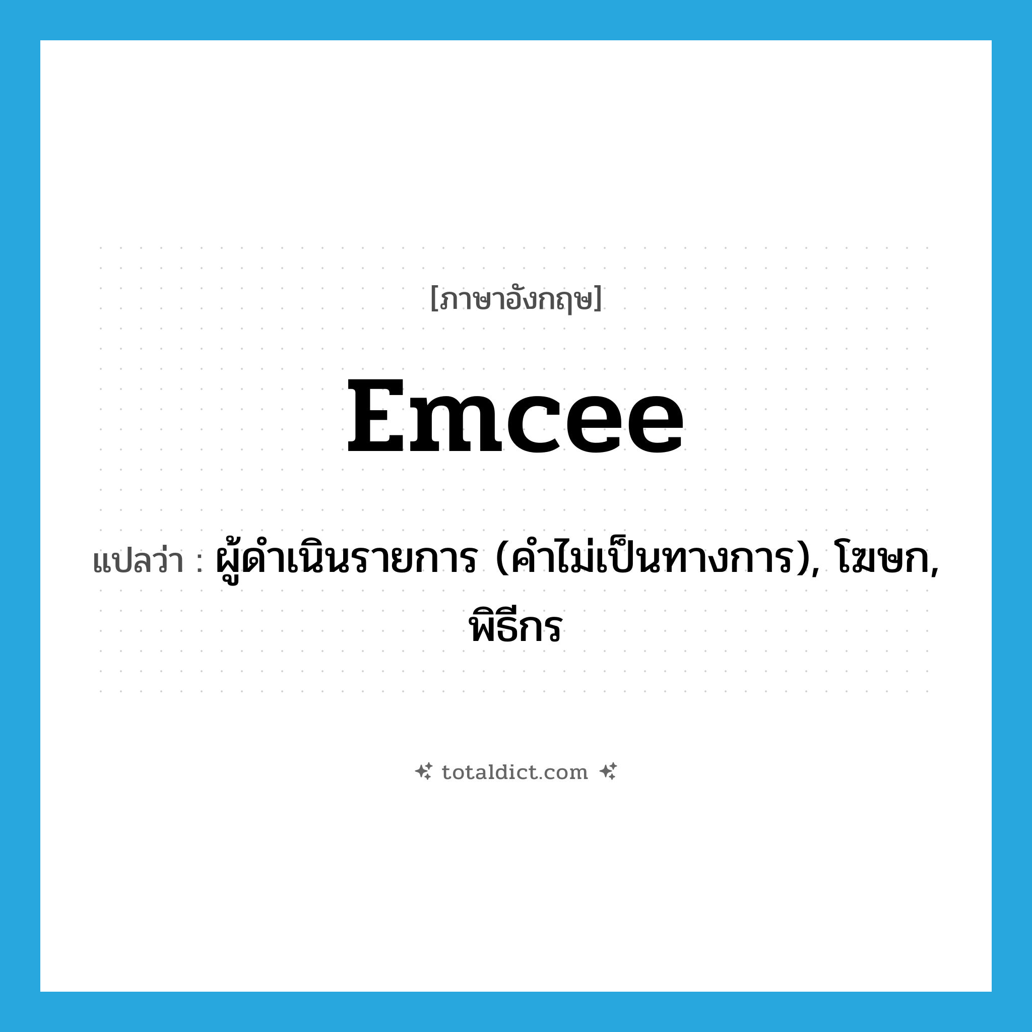 emcee แปลว่า?, คำศัพท์ภาษาอังกฤษ emcee แปลว่า ผู้ดำเนินรายการ (คำไม่เป็นทางการ), โฆษก, พิธีกร ประเภท N หมวด N