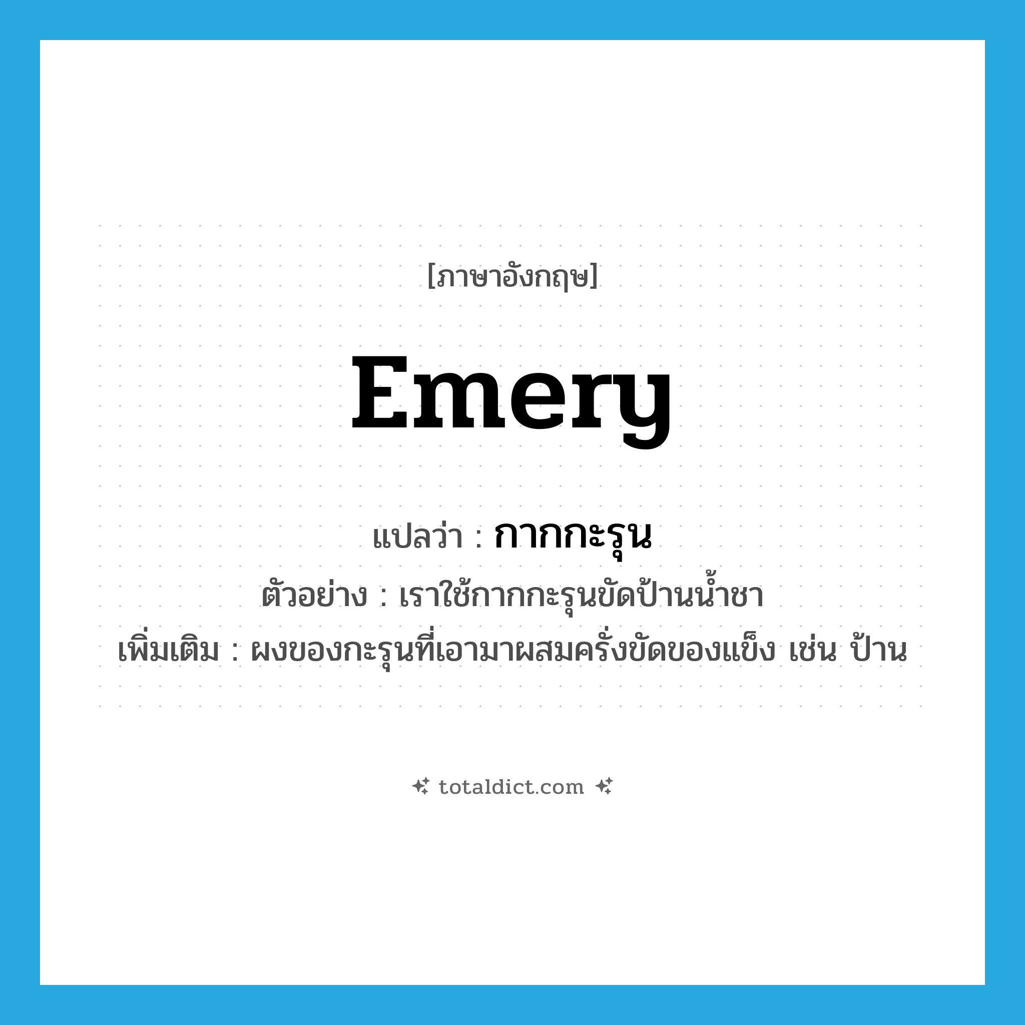 emery แปลว่า?, คำศัพท์ภาษาอังกฤษ emery แปลว่า กากกะรุน ประเภท N ตัวอย่าง เราใช้กากกะรุนขัดป้านน้ำชา เพิ่มเติม ผงของกะรุนที่เอามาผสมครั่งขัดของแข็ง เช่น ป้าน หมวด N