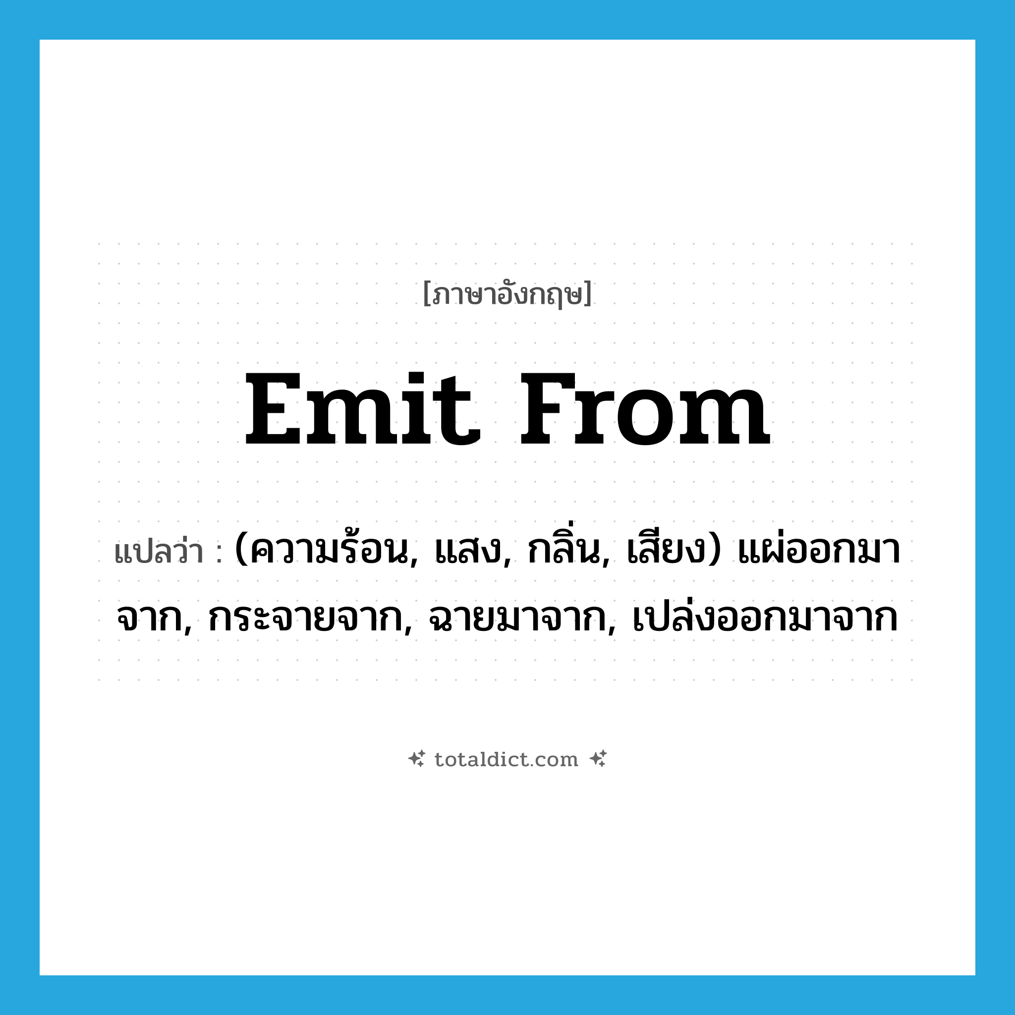 emit from แปลว่า?, คำศัพท์ภาษาอังกฤษ emit from แปลว่า (ความร้อน, แสง, กลิ่น, เสียง) แผ่ออกมาจาก, กระจายจาก, ฉายมาจาก, เปล่งออกมาจาก ประเภท PHRV หมวด PHRV