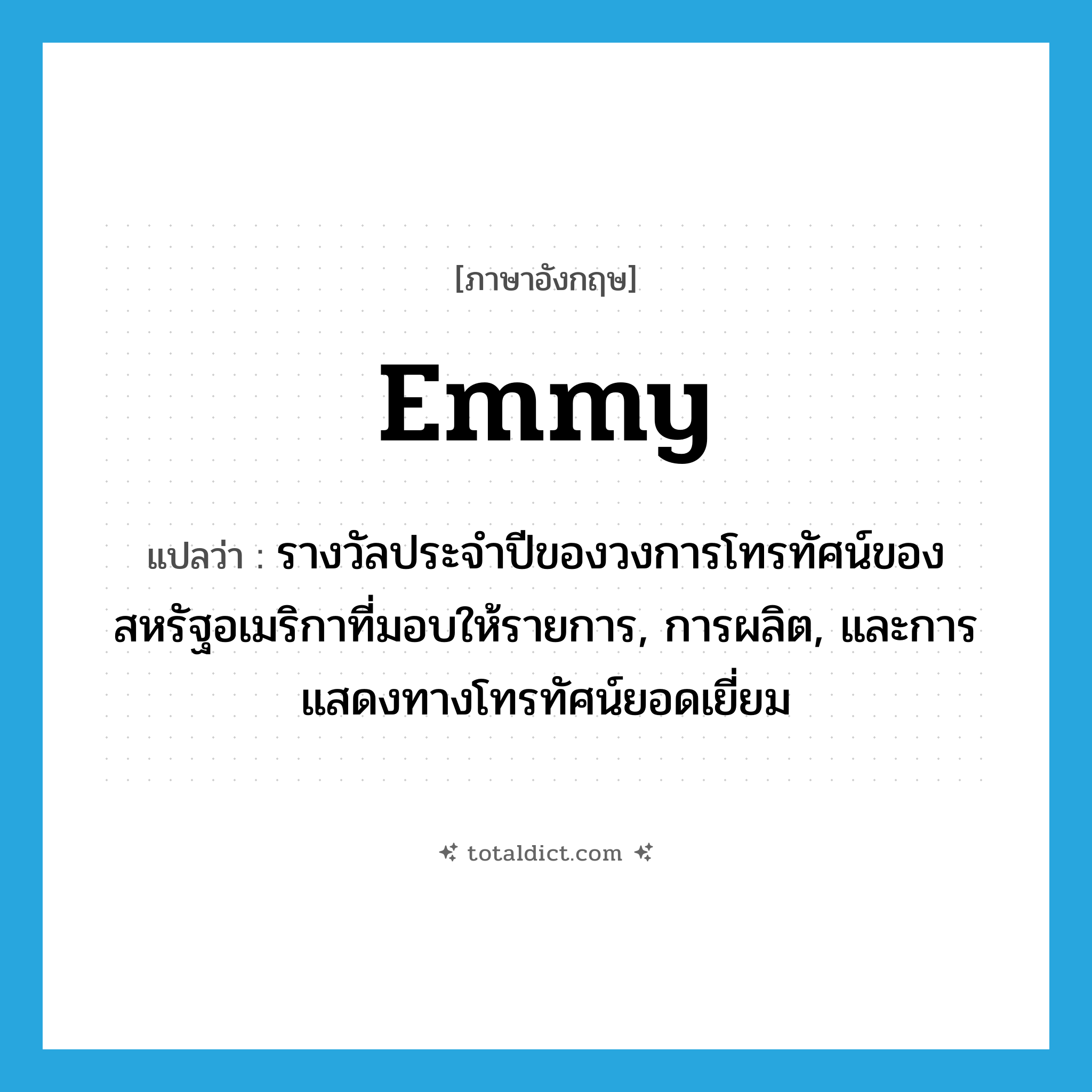 Emmy แปลว่า?, คำศัพท์ภาษาอังกฤษ Emmy แปลว่า รางวัลประจำปีของวงการโทรทัศน์ของสหรัฐอเมริกาที่มอบให้รายการ, การผลิต, และการแสดงทางโทรทัศน์ยอดเยี่ยม ประเภท N หมวด N