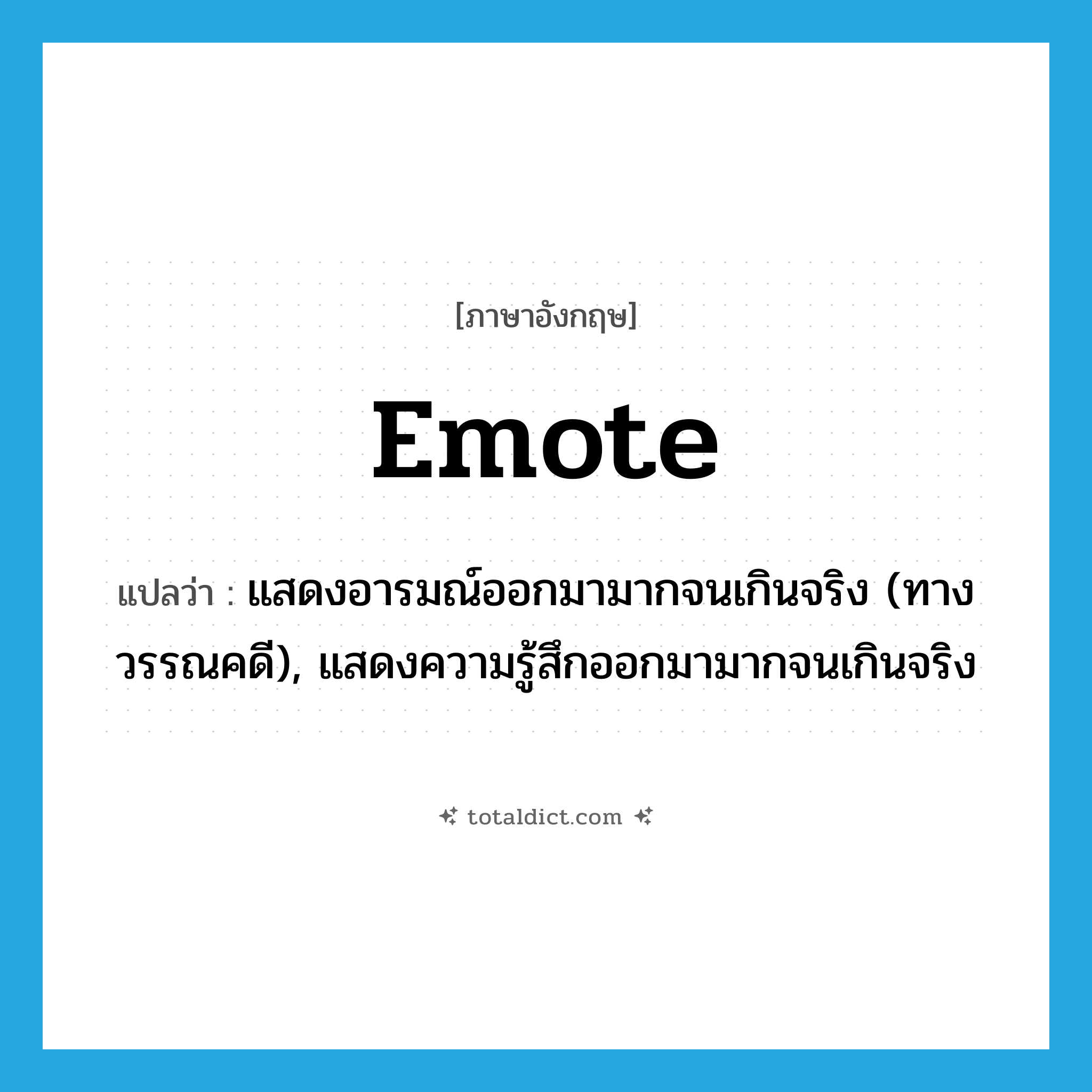 emote แปลว่า?, คำศัพท์ภาษาอังกฤษ emote แปลว่า แสดงอารมณ์ออกมามากจนเกินจริง (ทางวรรณคดี), แสดงความรู้สึกออกมามากจนเกินจริง ประเภท VI หมวด VI