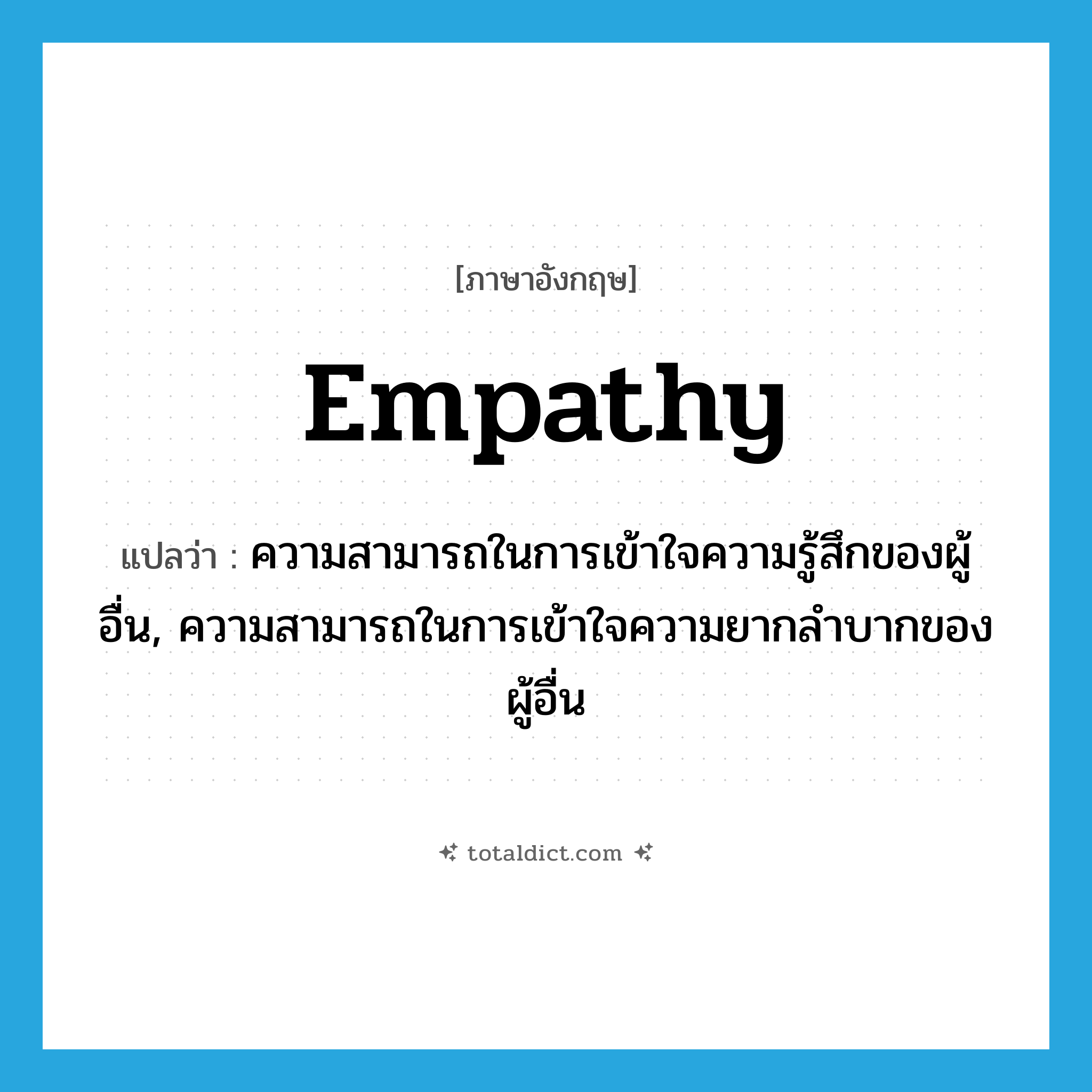 empathy แปลว่า?, คำศัพท์ภาษาอังกฤษ empathy แปลว่า ความสามารถในการเข้าใจความรู้สึกของผู้อื่น, ความสามารถในการเข้าใจความยากลำบากของผู้อื่น ประเภท N หมวด N