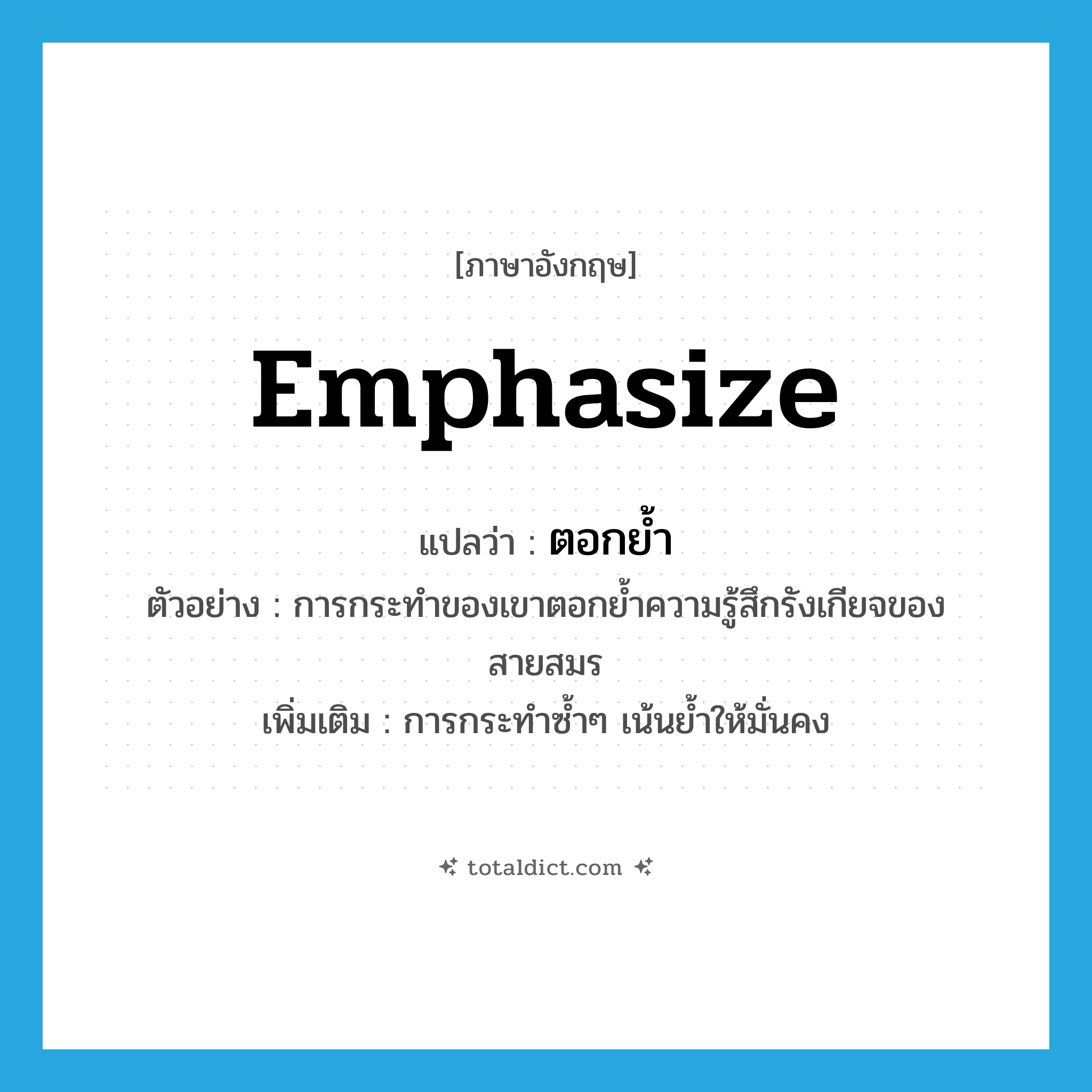 ตอกย้ำ ภาษาอังกฤษ?, คำศัพท์ภาษาอังกฤษ ตอกย้ำ แปลว่า emphasize ประเภท V ตัวอย่าง การกระทำของเขาตอกย้ำความรู้สึกรังเกียจของสายสมร เพิ่มเติม การกระทำซ้ำๆ เน้นย้ำให้มั่นคง หมวด V