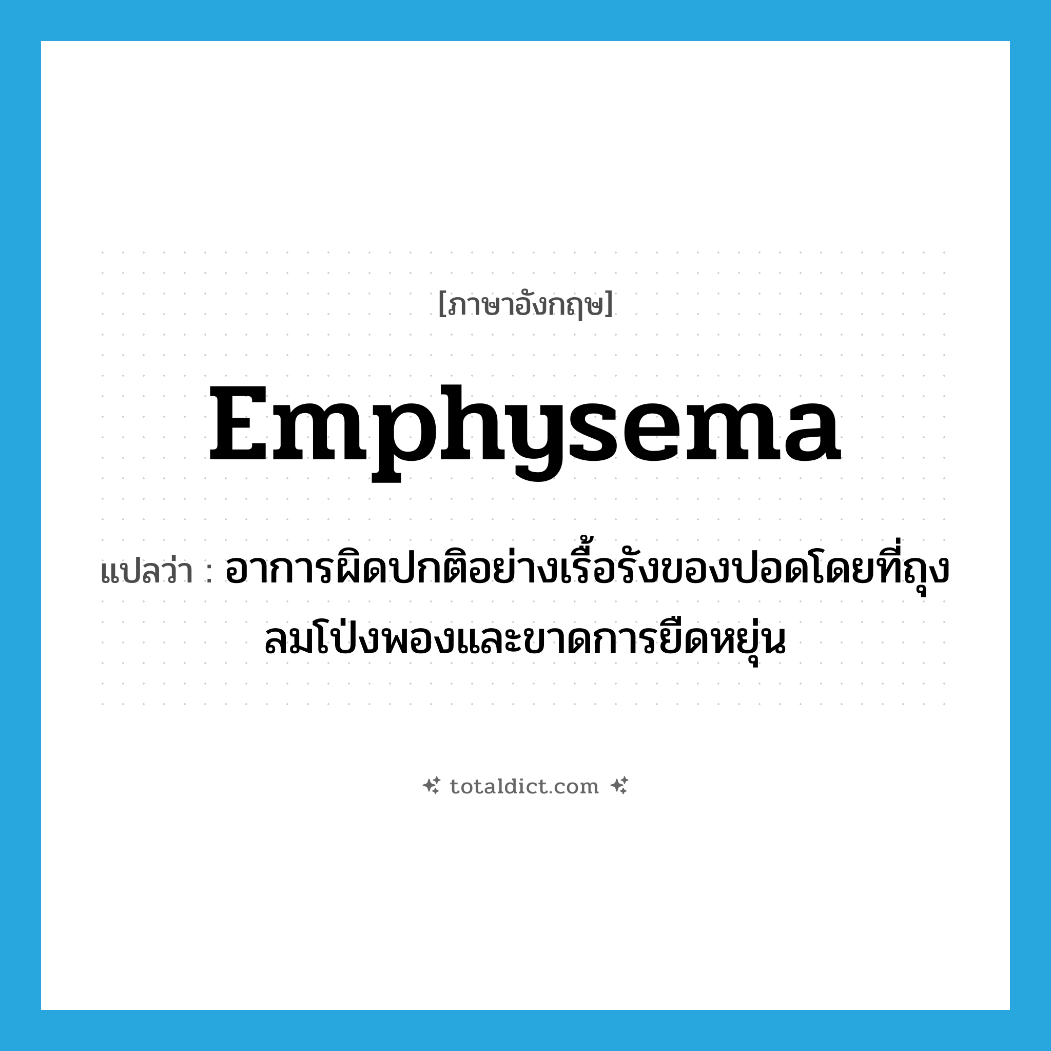 emphysema แปลว่า?, คำศัพท์ภาษาอังกฤษ emphysema แปลว่า อาการผิดปกติอย่างเรื้อรังของปอดโดยที่ถุงลมโป่งพองและขาดการยืดหยุ่น ประเภท N หมวด N