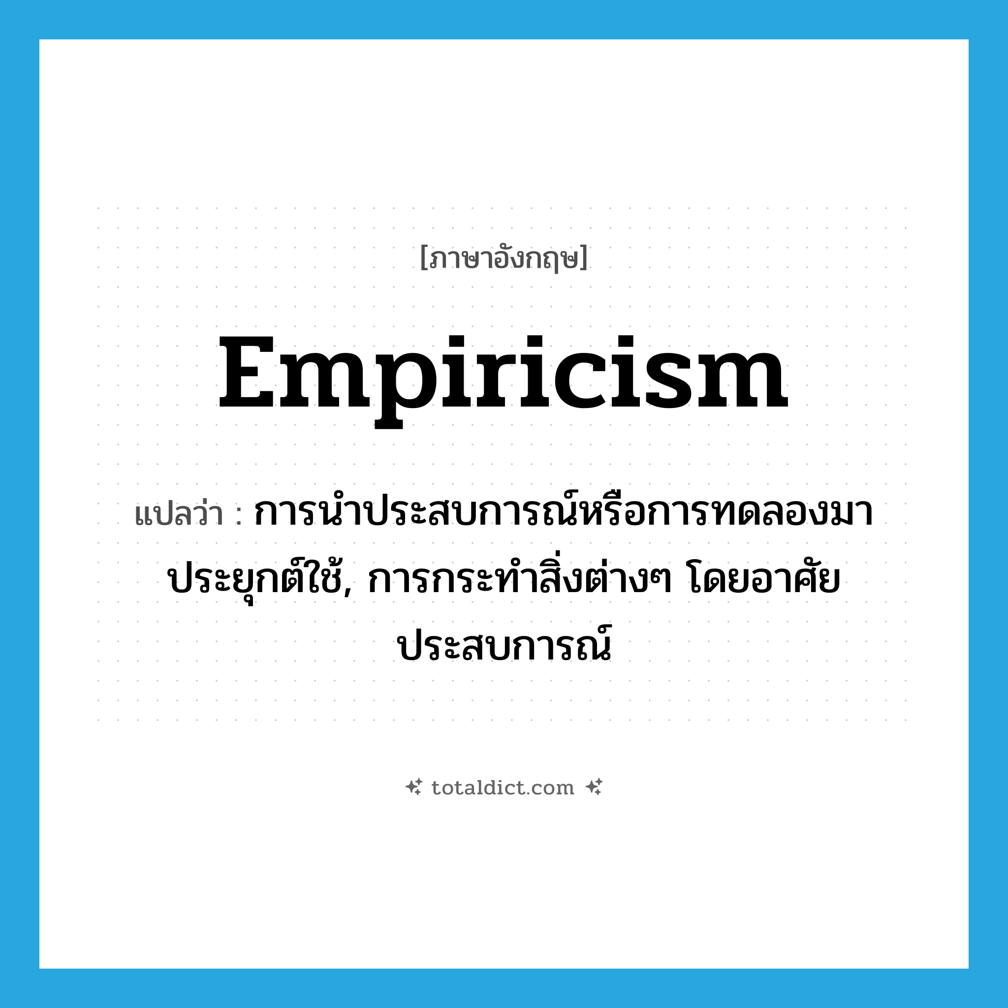 empiricism แปลว่า?, คำศัพท์ภาษาอังกฤษ empiricism แปลว่า การนำประสบการณ์หรือการทดลองมาประยุกต์ใช้, การกระทำสิ่งต่างๆ โดยอาศัยประสบการณ์ ประเภท N หมวด N
