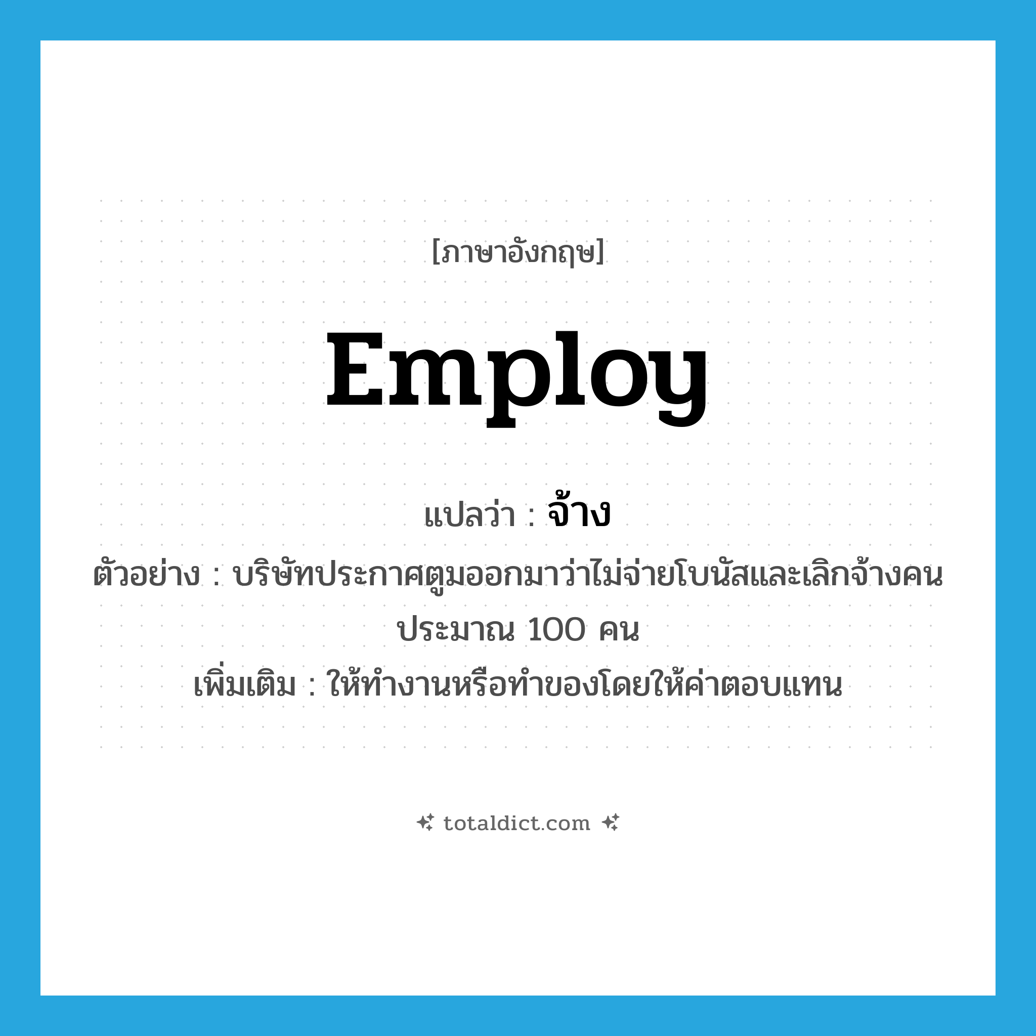 employ แปลว่า?, คำศัพท์ภาษาอังกฤษ employ แปลว่า จ้าง ประเภท V ตัวอย่าง บริษัทประกาศตูมออกมาว่าไม่จ่ายโบนัสและเลิกจ้างคนประมาณ 100 คน เพิ่มเติม ให้ทำงานหรือทำของโดยให้ค่าตอบแทน หมวด V