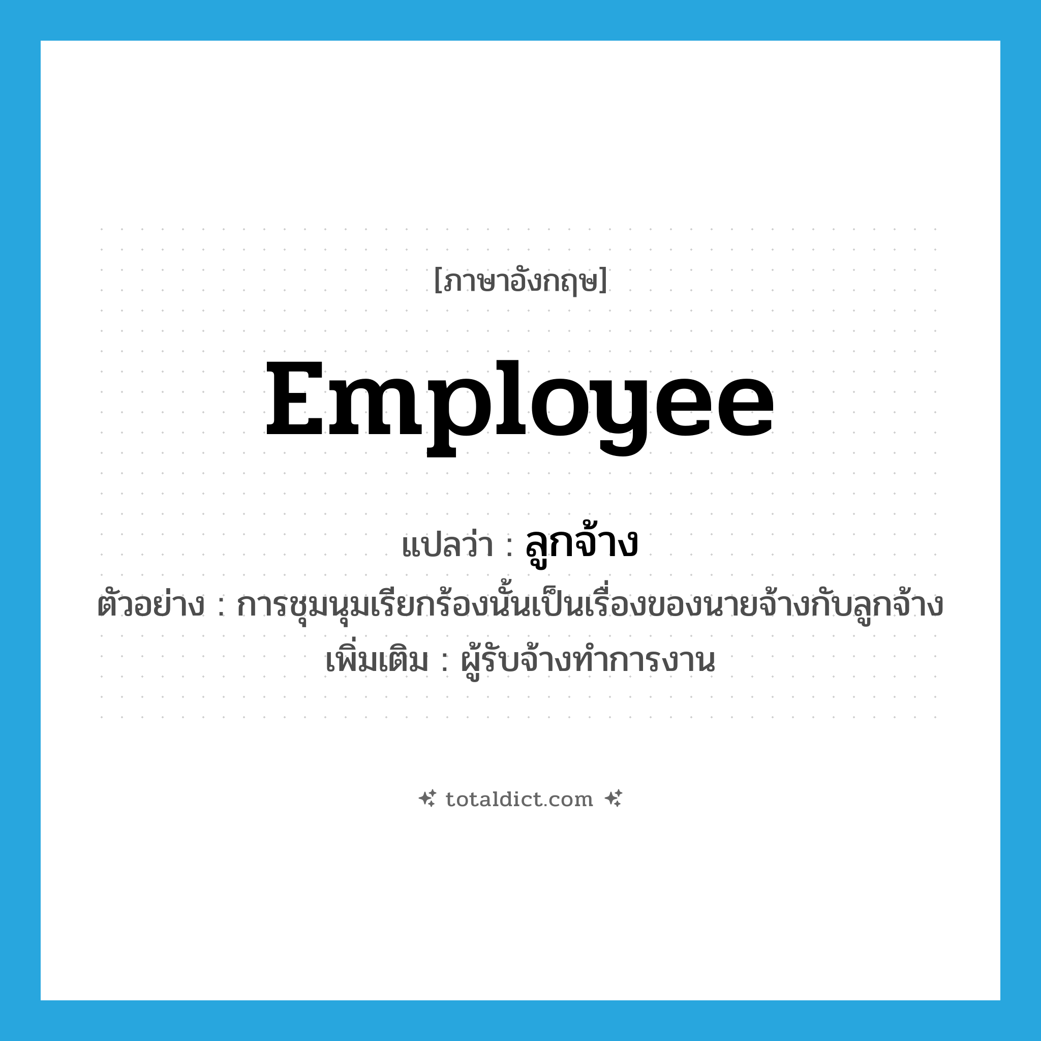 employee แปลว่า?, คำศัพท์ภาษาอังกฤษ employee แปลว่า ลูกจ้าง ประเภท N ตัวอย่าง การชุมนุมเรียกร้องนั้นเป็นเรื่องของนายจ้างกับลูกจ้าง เพิ่มเติม ผู้รับจ้างทำการงาน หมวด N