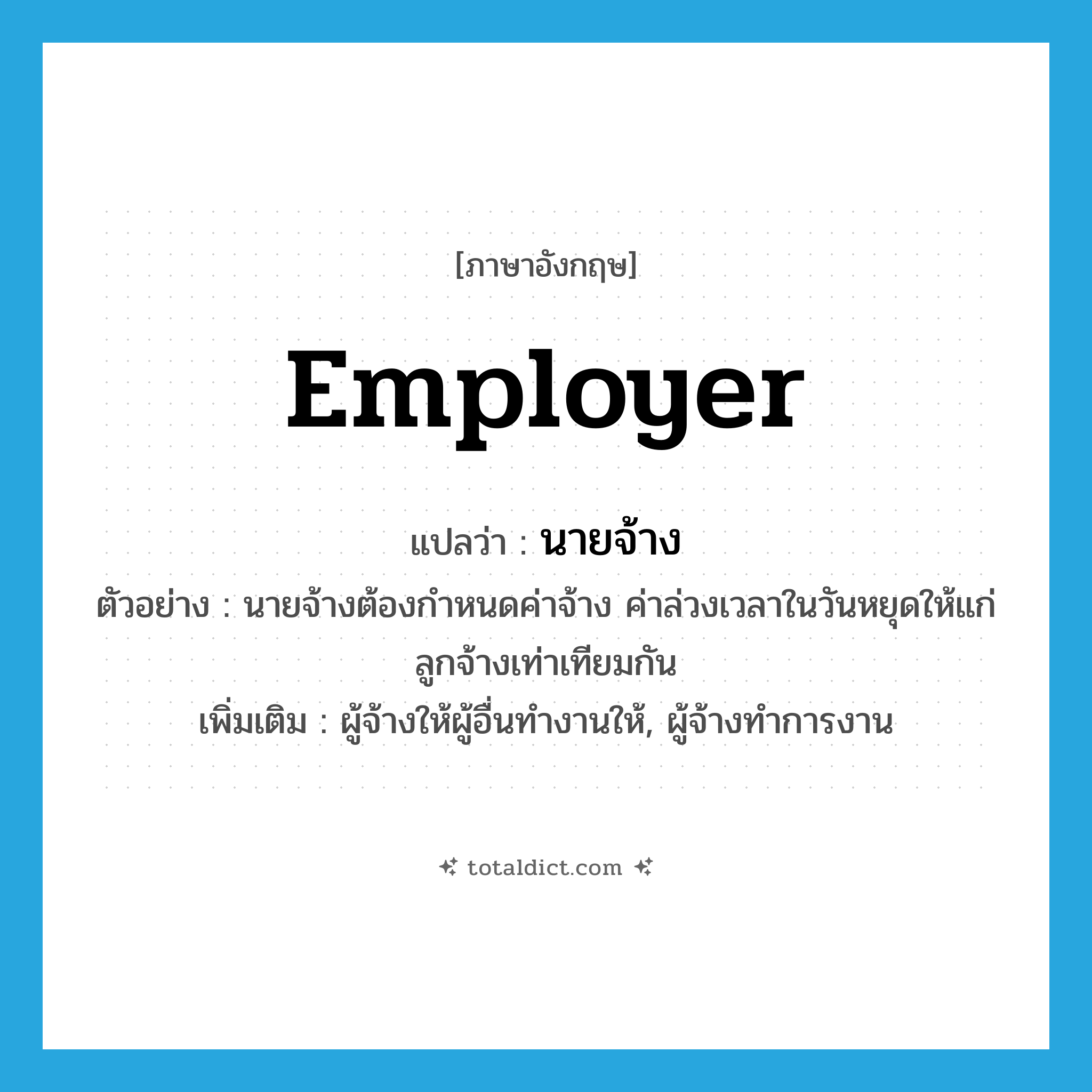 employer แปลว่า?, คำศัพท์ภาษาอังกฤษ employer แปลว่า นายจ้าง ประเภท N ตัวอย่าง นายจ้างต้องกำหนดค่าจ้าง ค่าล่วงเวลาในวันหยุดให้แก่ลูกจ้างเท่าเทียมกัน เพิ่มเติม ผู้จ้างให้ผู้อื่นทำงานให้, ผู้จ้างทำการงาน หมวด N