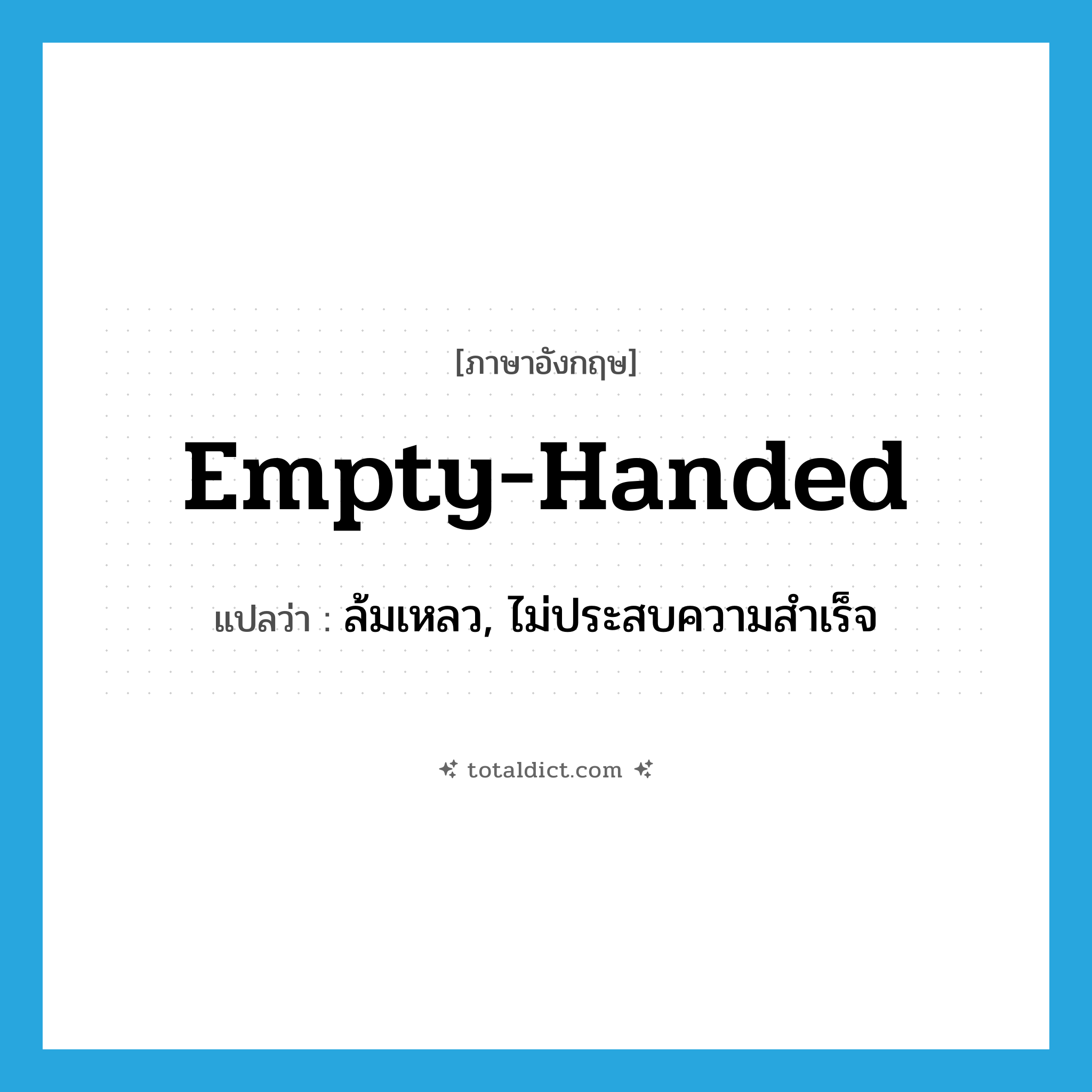 empty handed แปลว่า?, คำศัพท์ภาษาอังกฤษ empty-handed แปลว่า ล้มเหลว, ไม่ประสบความสำเร็จ ประเภท ADJ หมวด ADJ