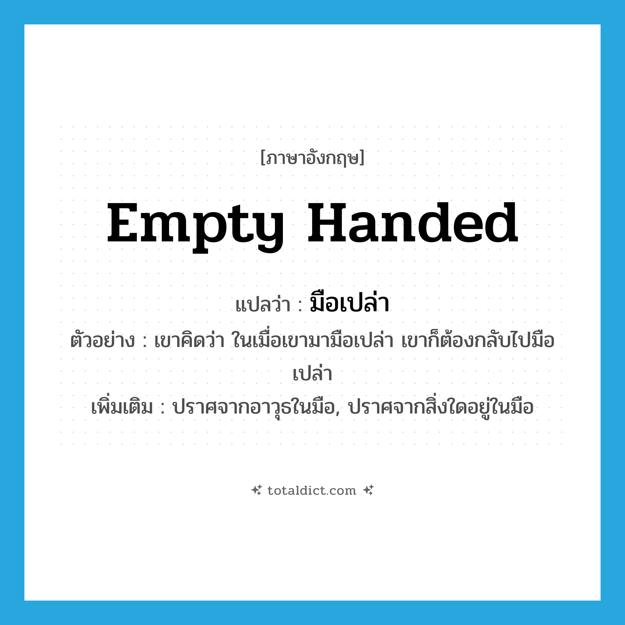 empty handed แปลว่า?, คำศัพท์ภาษาอังกฤษ empty handed แปลว่า มือเปล่า ประเภท ADV ตัวอย่าง เขาคิดว่า ในเมื่อเขามามือเปล่า เขาก็ต้องกลับไปมือเปล่า เพิ่มเติม ปราศจากอาวุธในมือ, ปราศจากสิ่งใดอยู่ในมือ หมวด ADV