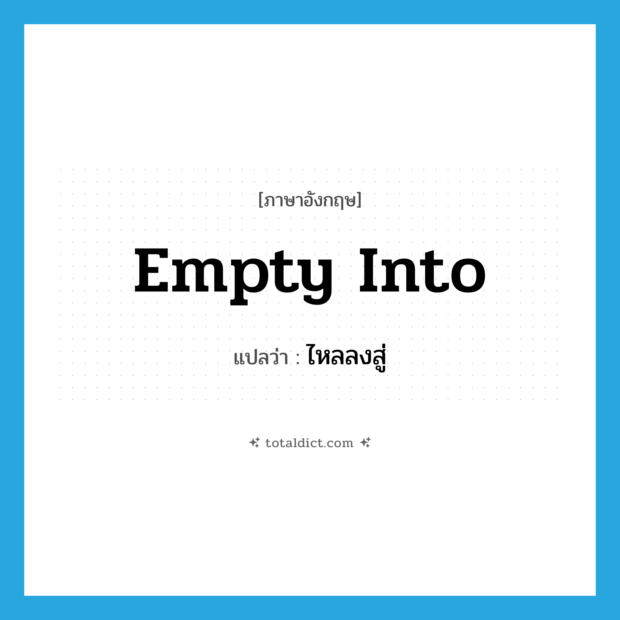 empty into แปลว่า?, คำศัพท์ภาษาอังกฤษ empty into แปลว่า ไหลลงสู่ ประเภท PHRV หมวด PHRV