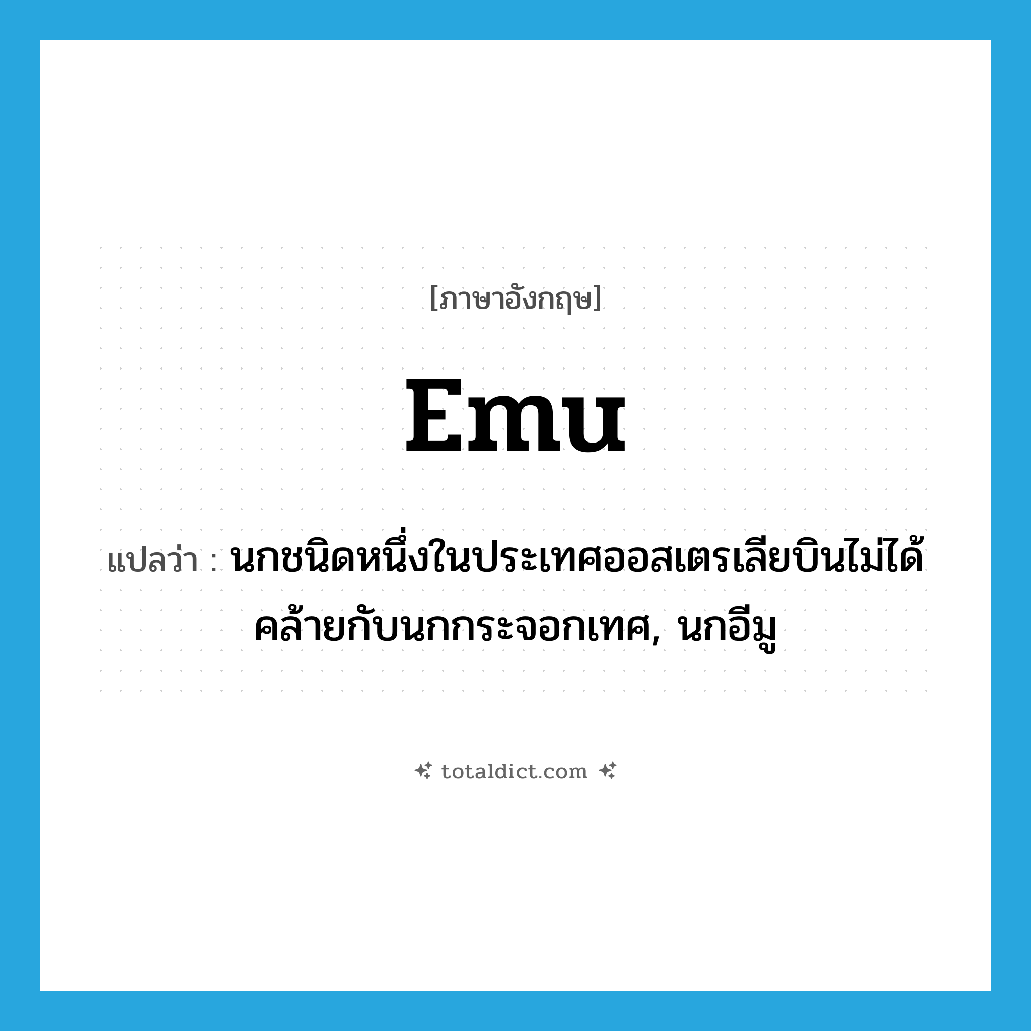 emu แปลว่า?, คำศัพท์ภาษาอังกฤษ emu แปลว่า นกชนิดหนึ่งในประเทศออสเตรเลียบินไม่ได้คล้ายกับนกกระจอกเทศ, นกอีมู ประเภท N หมวด N
