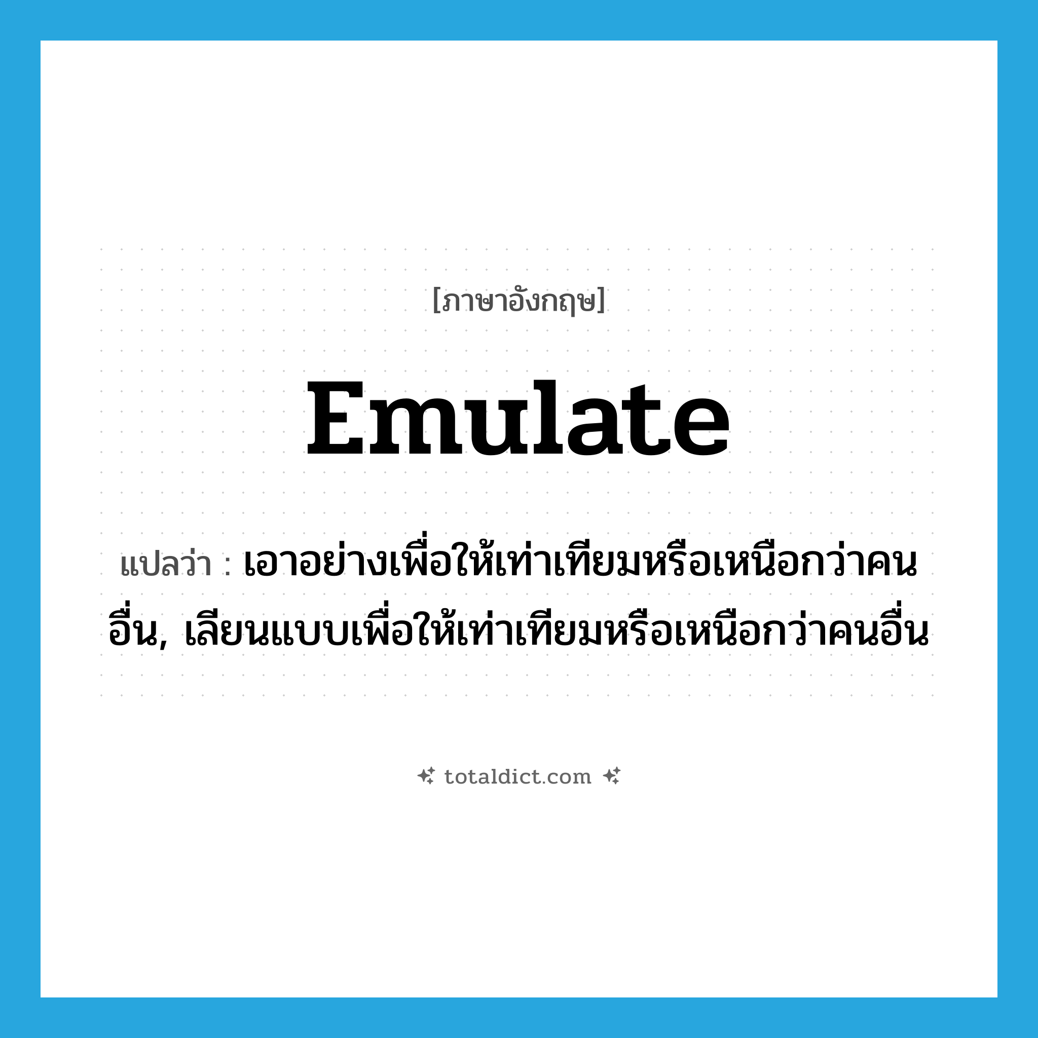 emulate แปลว่า?, คำศัพท์ภาษาอังกฤษ emulate แปลว่า เอาอย่างเพื่อให้เท่าเทียมหรือเหนือกว่าคนอื่น, เลียนแบบเพื่อให้เท่าเทียมหรือเหนือกว่าคนอื่น ประเภท VT หมวด VT
