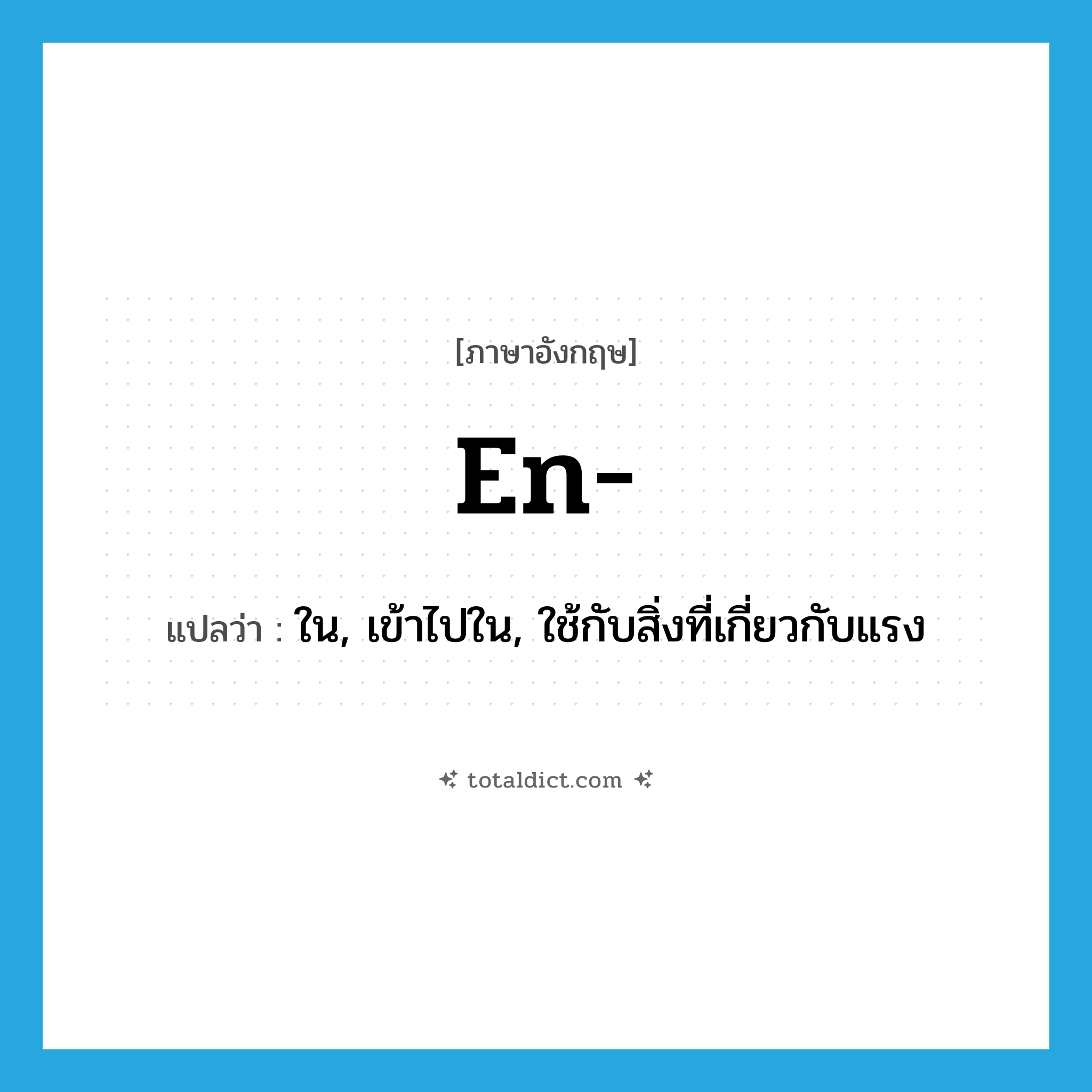-en แปลว่า?, คำศัพท์ภาษาอังกฤษ en- แปลว่า ใน, เข้าไปใน, ใช้กับสิ่งที่เกี่ยวกับแรง ประเภท PRF หมวด PRF