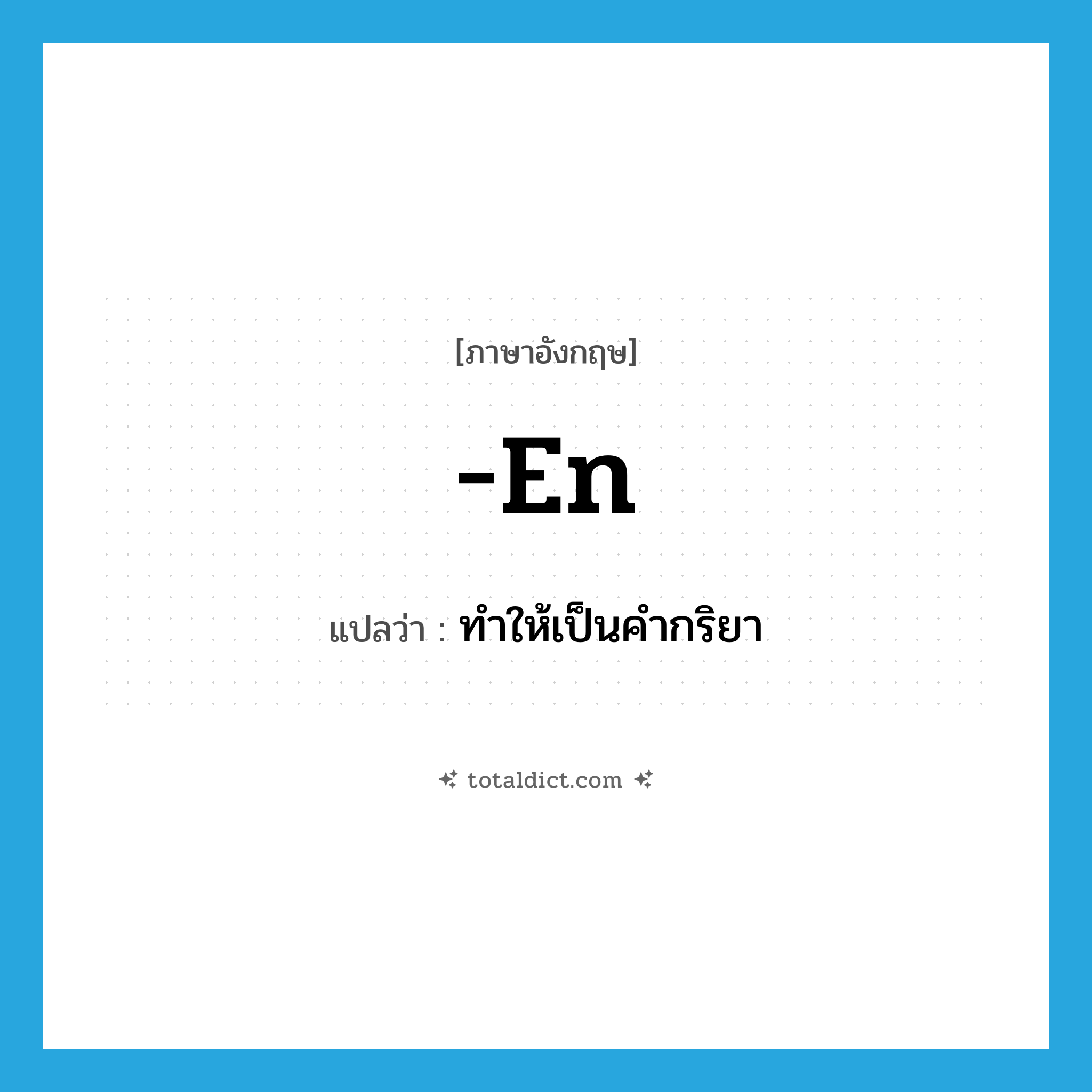 -en แปลว่า?, คำศัพท์ภาษาอังกฤษ -en แปลว่า ทำให้เป็นคำกริยา ประเภท SUF หมวด SUF