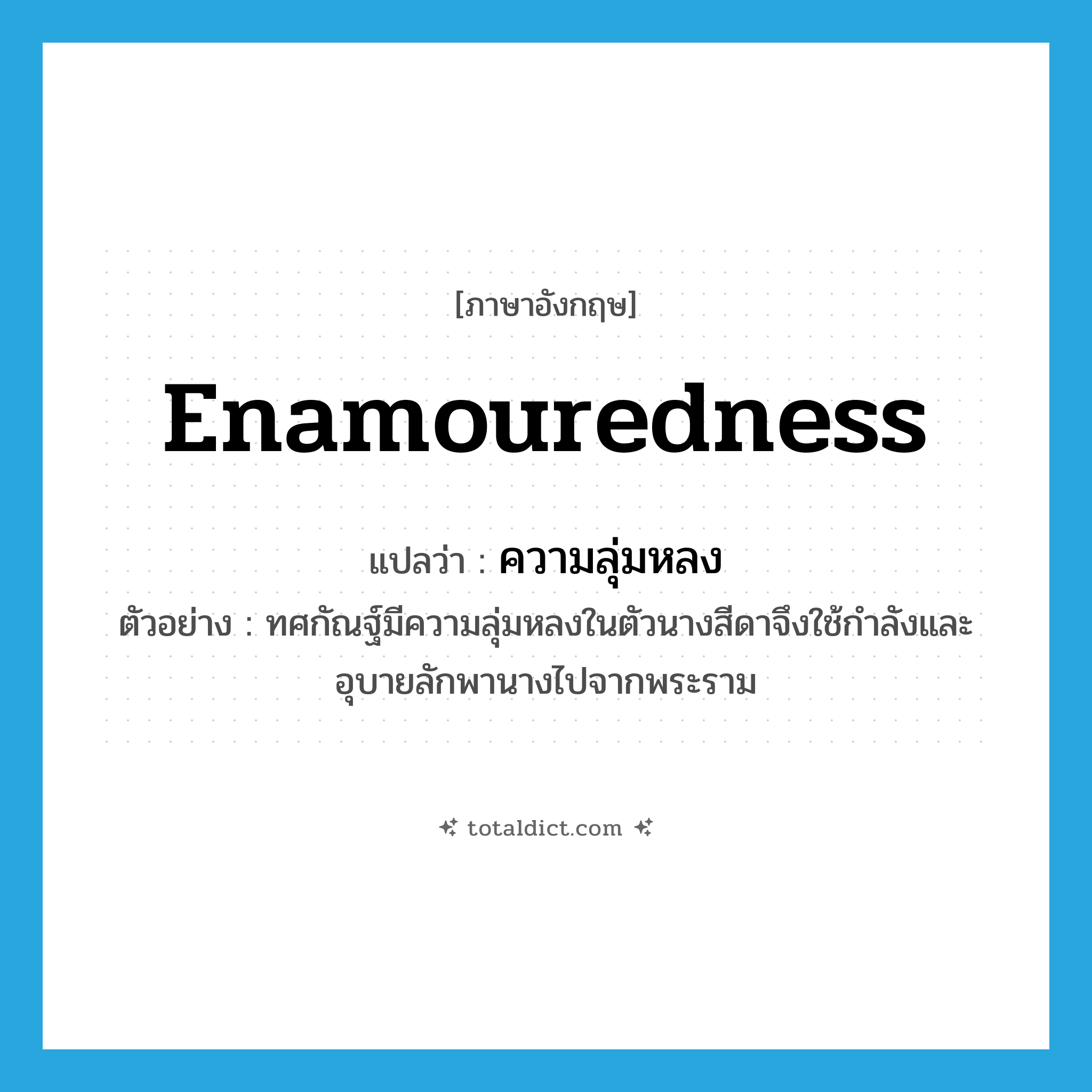 enamouredness แปลว่า?, คำศัพท์ภาษาอังกฤษ enamouredness แปลว่า ความลุ่มหลง ประเภท N ตัวอย่าง ทศกัณฐ์มีความลุ่มหลงในตัวนางสีดาจึงใช้กำลังและอุบายลักพานางไปจากพระราม หมวด N