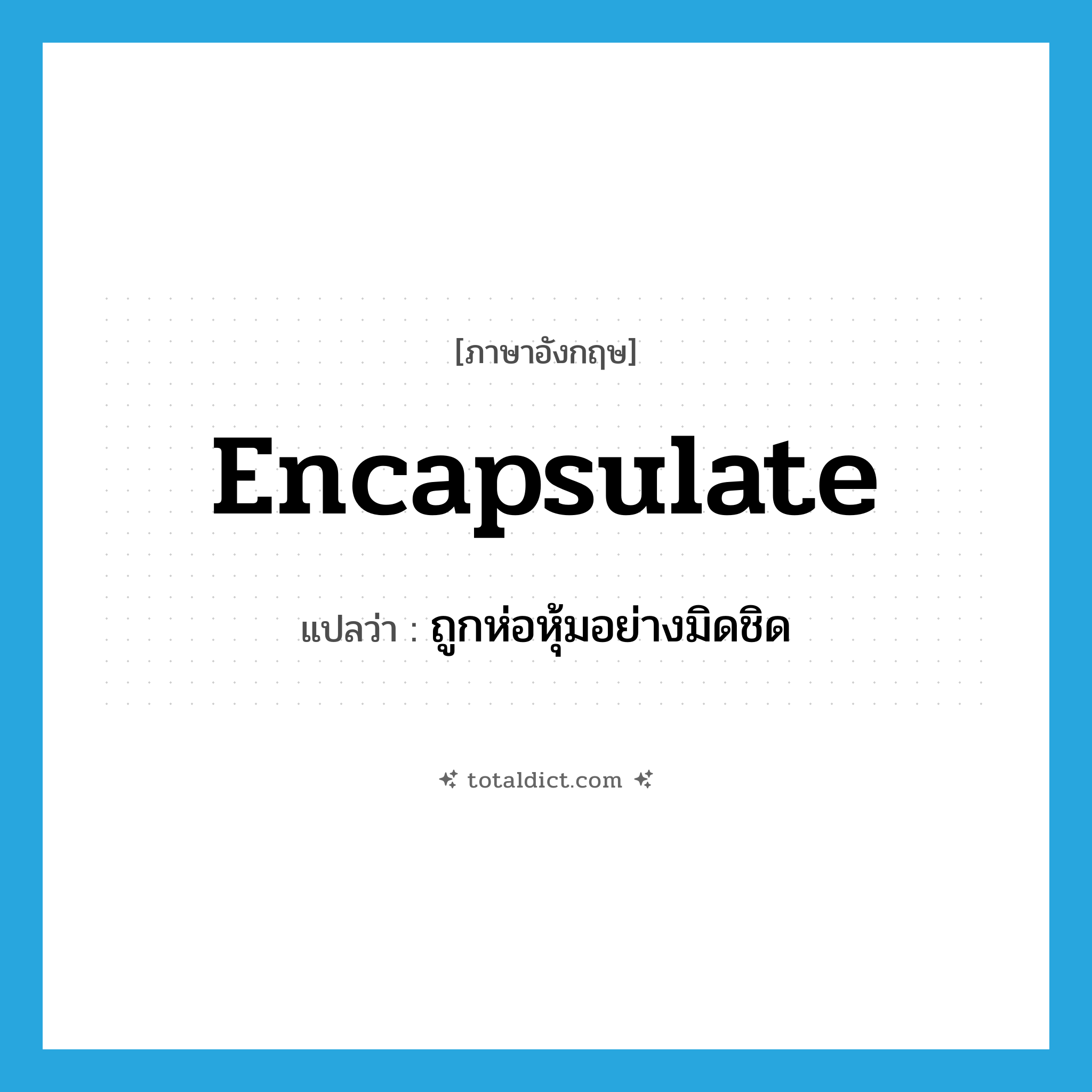 encapsulate แปลว่า?, คำศัพท์ภาษาอังกฤษ encapsulate แปลว่า ถูกห่อหุ้มอย่างมิดชิด ประเภท VT หมวด VT