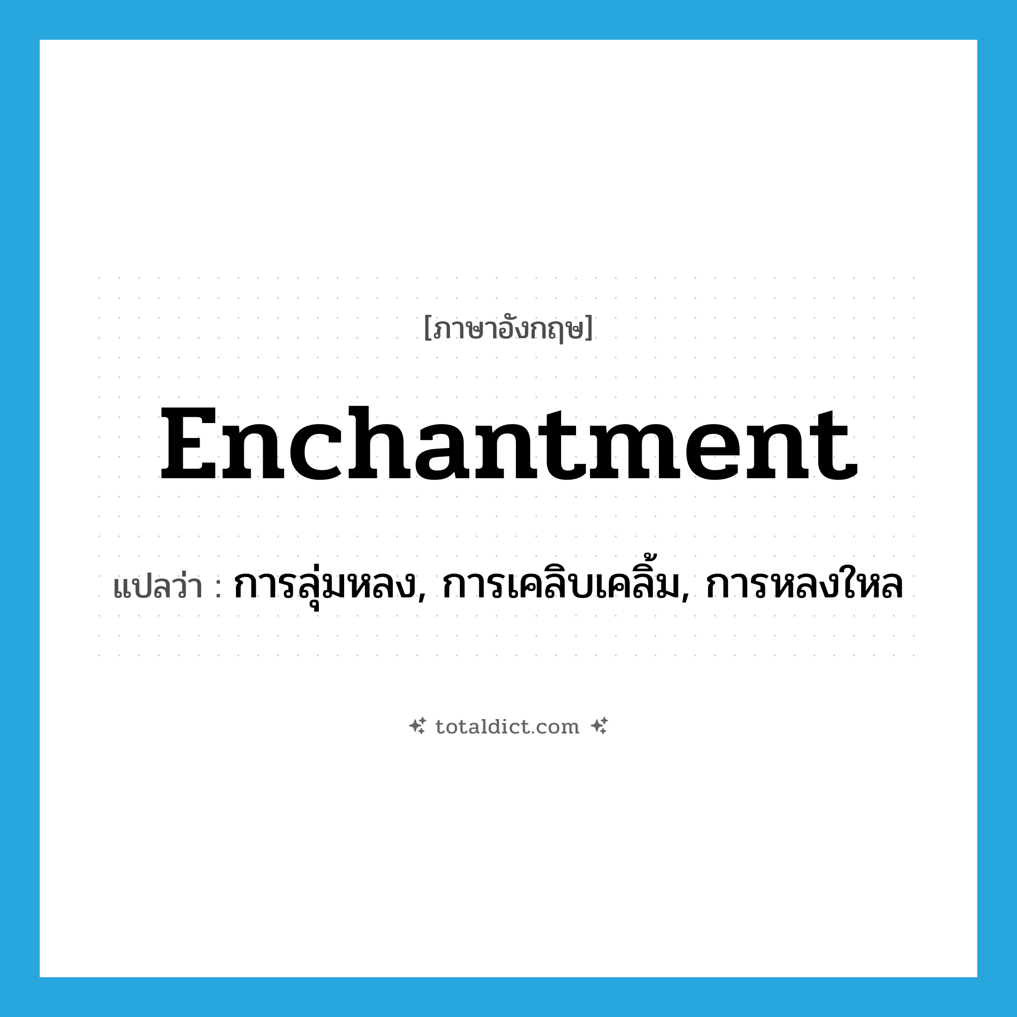 enchantment แปลว่า?, คำศัพท์ภาษาอังกฤษ enchantment แปลว่า การลุ่มหลง, การเคลิบเคลิ้ม, การหลงใหล ประเภท N หมวด N