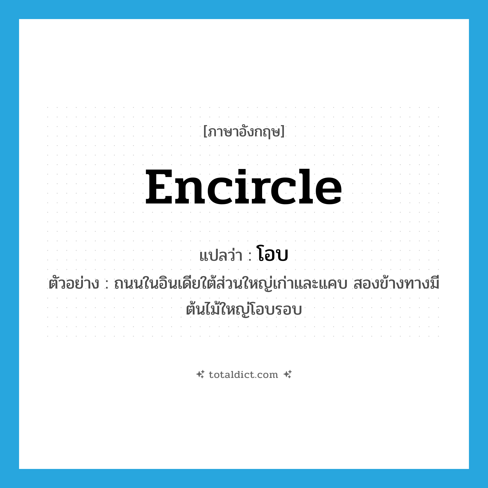 โอบ ภาษาอังกฤษ?, คำศัพท์ภาษาอังกฤษ โอบ แปลว่า encircle ประเภท V ตัวอย่าง ถนนในอินเดียใต้ส่วนใหญ่เก่าและแคบ สองข้างทางมีต้นไม้ใหญ่โอบรอบ หมวด V
