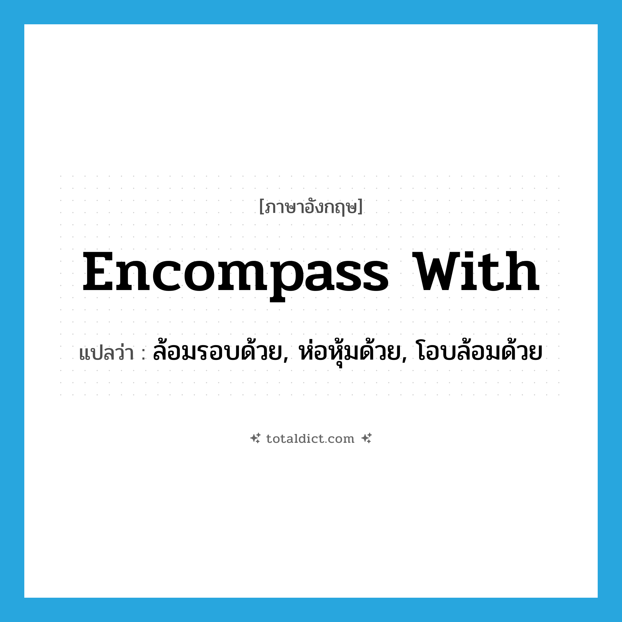 encompass with แปลว่า?, คำศัพท์ภาษาอังกฤษ encompass with แปลว่า ล้อมรอบด้วย, ห่อหุ้มด้วย, โอบล้อมด้วย ประเภท PHRV หมวด PHRV