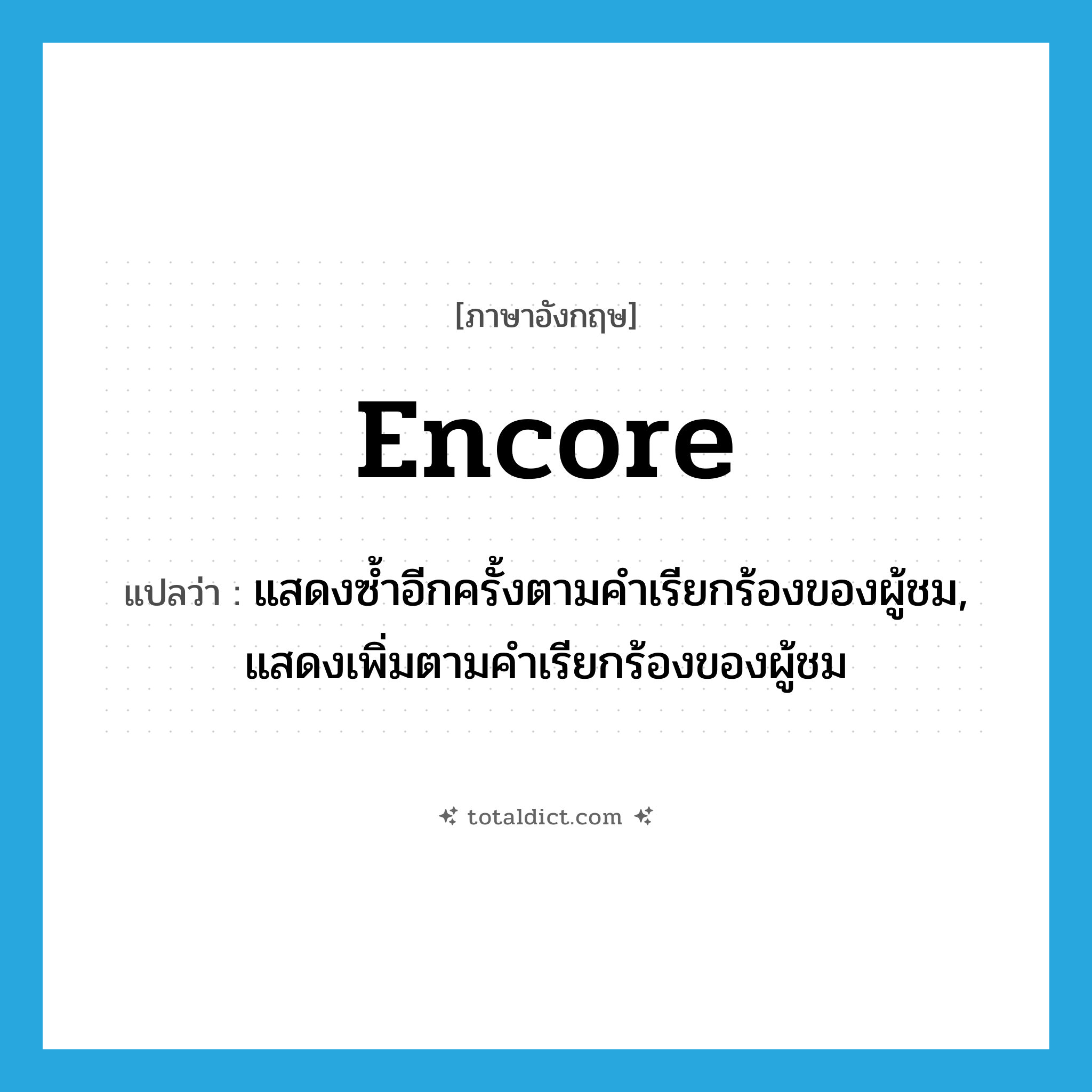 encore แปลว่า?, คำศัพท์ภาษาอังกฤษ encore แปลว่า แสดงซ้ำอีกครั้งตามคำเรียกร้องของผู้ชม, แสดงเพิ่มตามคำเรียกร้องของผู้ชม ประเภท VT หมวด VT