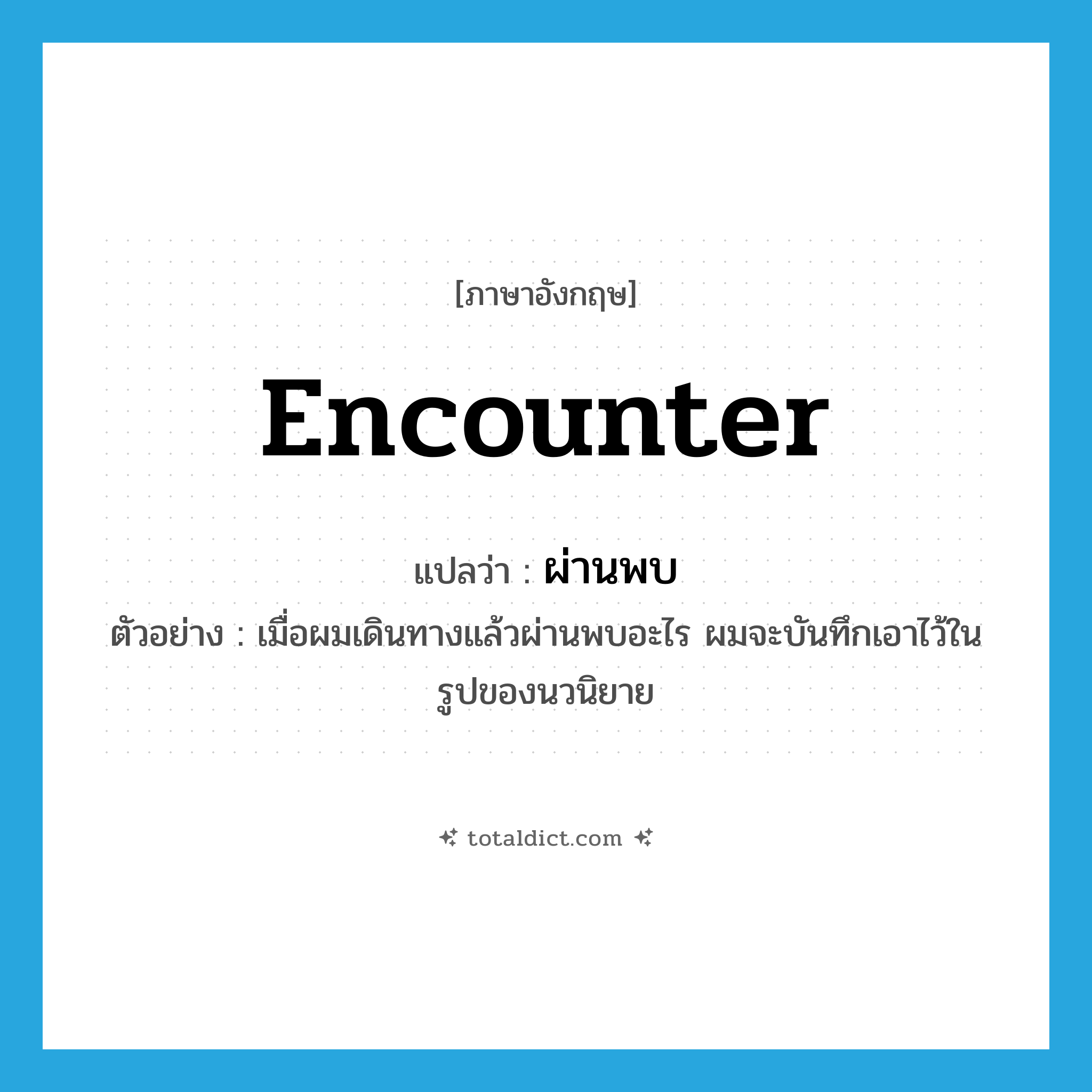 encounter แปลว่า?, คำศัพท์ภาษาอังกฤษ encounter แปลว่า ผ่านพบ ประเภท V ตัวอย่าง เมื่อผมเดินทางแล้วผ่านพบอะไร ผมจะบันทึกเอาไว้ในรูปของนวนิยาย หมวด V