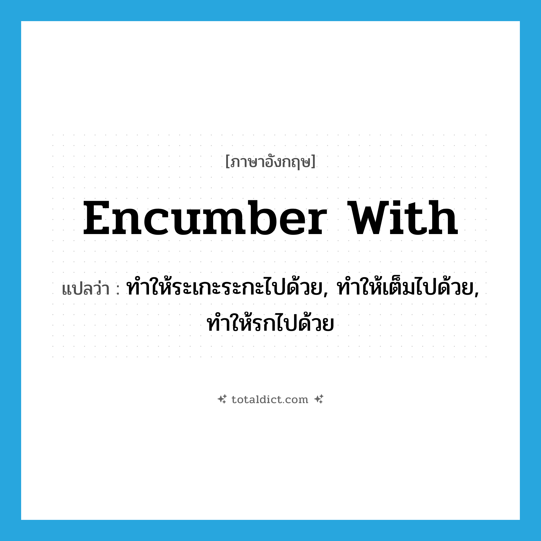 encumber with แปลว่า?, คำศัพท์ภาษาอังกฤษ encumber with แปลว่า ทำให้ระเกะระกะไปด้วย, ทำให้เต็มไปด้วย, ทำให้รกไปด้วย ประเภท PHRV หมวด PHRV