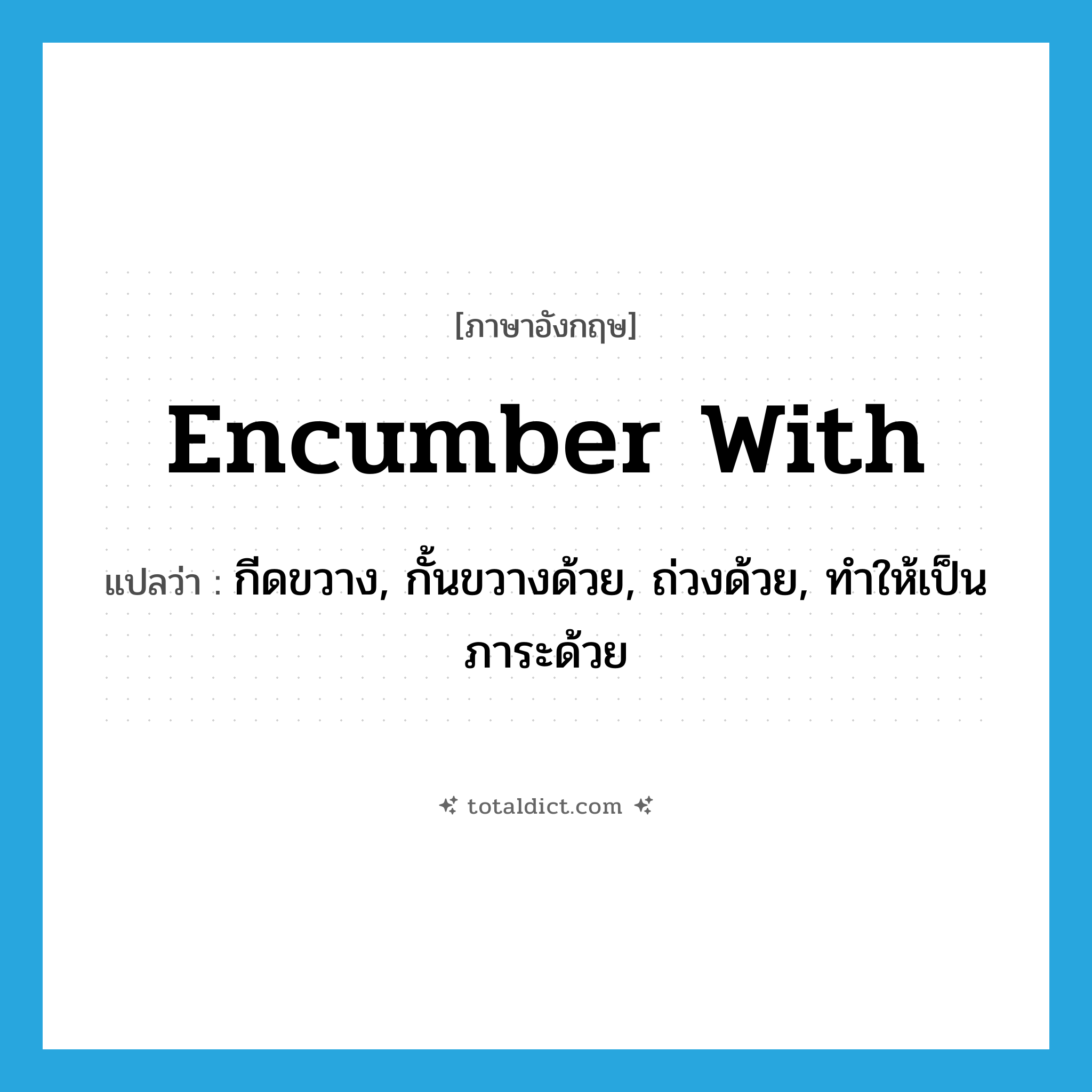 encumber with แปลว่า?, คำศัพท์ภาษาอังกฤษ encumber with แปลว่า กีดขวาง, กั้นขวางด้วย, ถ่วงด้วย, ทำให้เป็นภาระด้วย ประเภท PHRV หมวด PHRV