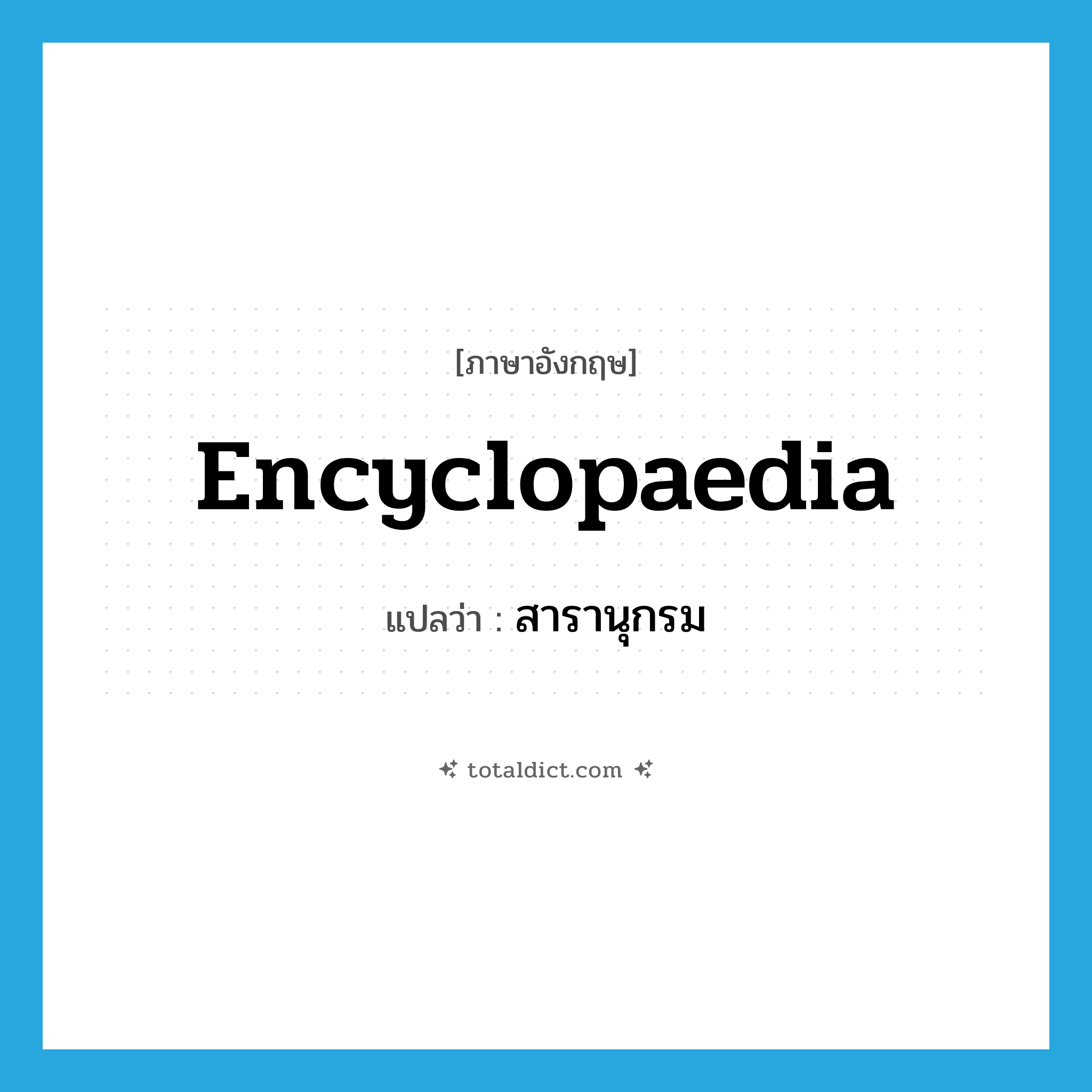 encyclopaedia แปลว่า?, คำศัพท์ภาษาอังกฤษ encyclopaedia แปลว่า สารานุกรม ประเภท N หมวด N