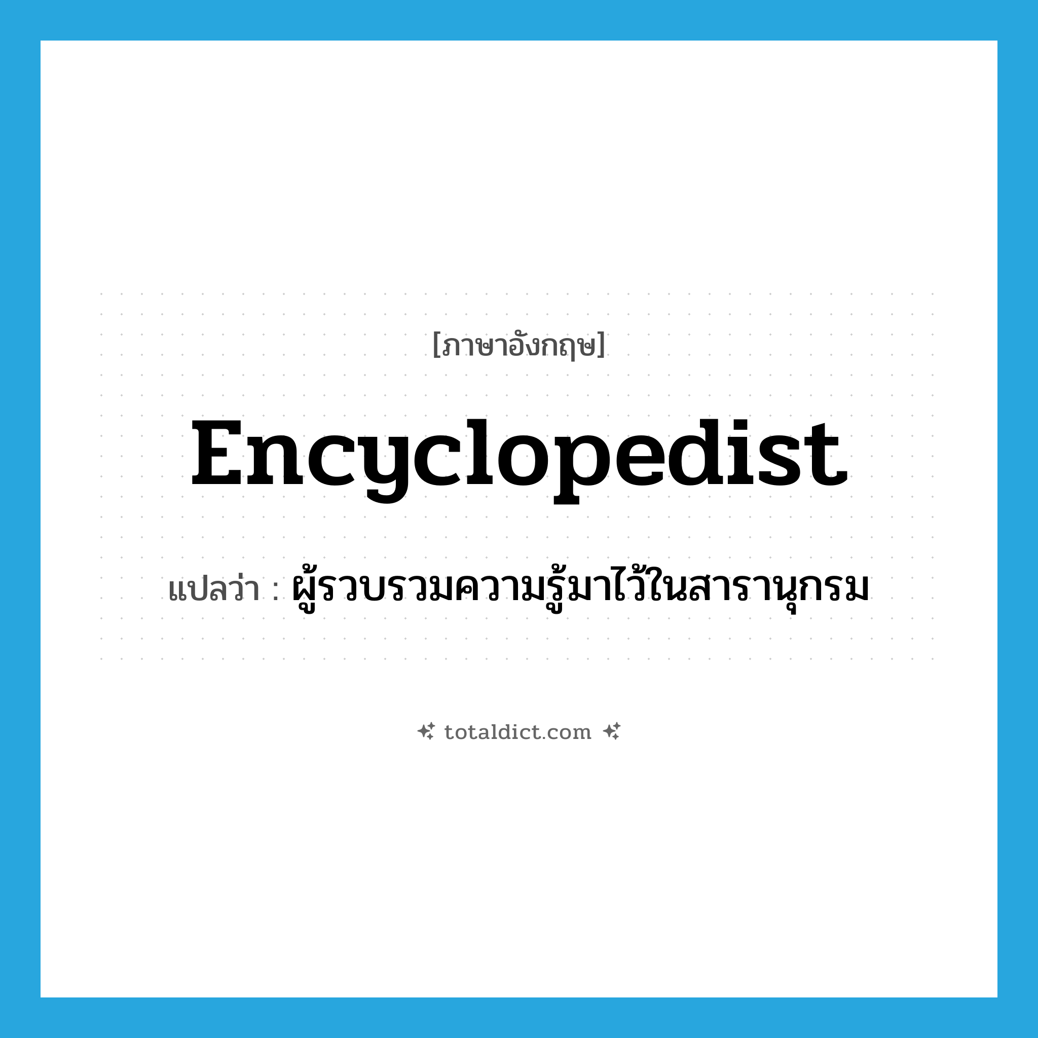 encyclopedist แปลว่า?, คำศัพท์ภาษาอังกฤษ encyclopedist แปลว่า ผู้รวบรวมความรู้มาไว้ในสารานุกรม ประเภท N หมวด N