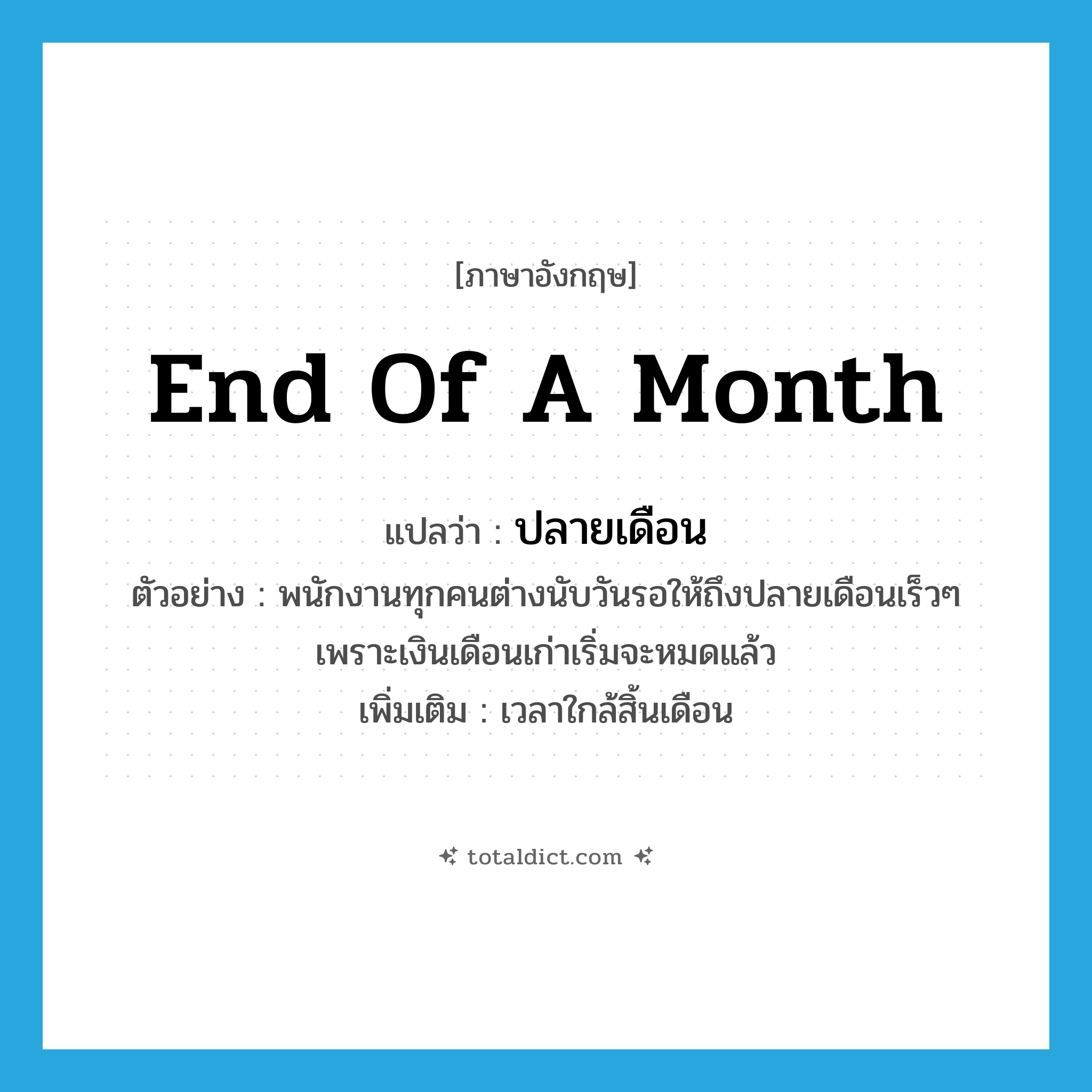 end of a month แปลว่า?, คำศัพท์ภาษาอังกฤษ end of a month แปลว่า ปลายเดือน ประเภท N ตัวอย่าง พนักงานทุกคนต่างนับวันรอให้ถึงปลายเดือนเร็วๆ เพราะเงินเดือนเก่าเริ่มจะหมดแล้ว เพิ่มเติม เวลาใกล้สิ้นเดือน หมวด N