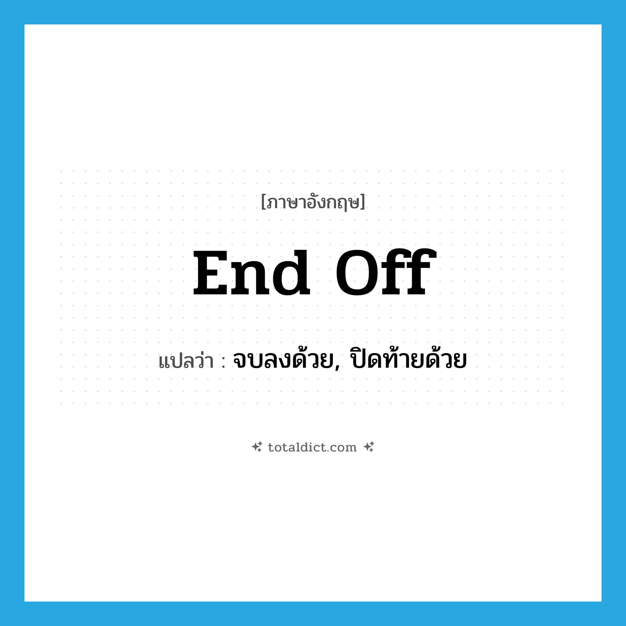 end off แปลว่า?, คำศัพท์ภาษาอังกฤษ end off แปลว่า จบลงด้วย, ปิดท้ายด้วย ประเภท PHRV หมวด PHRV