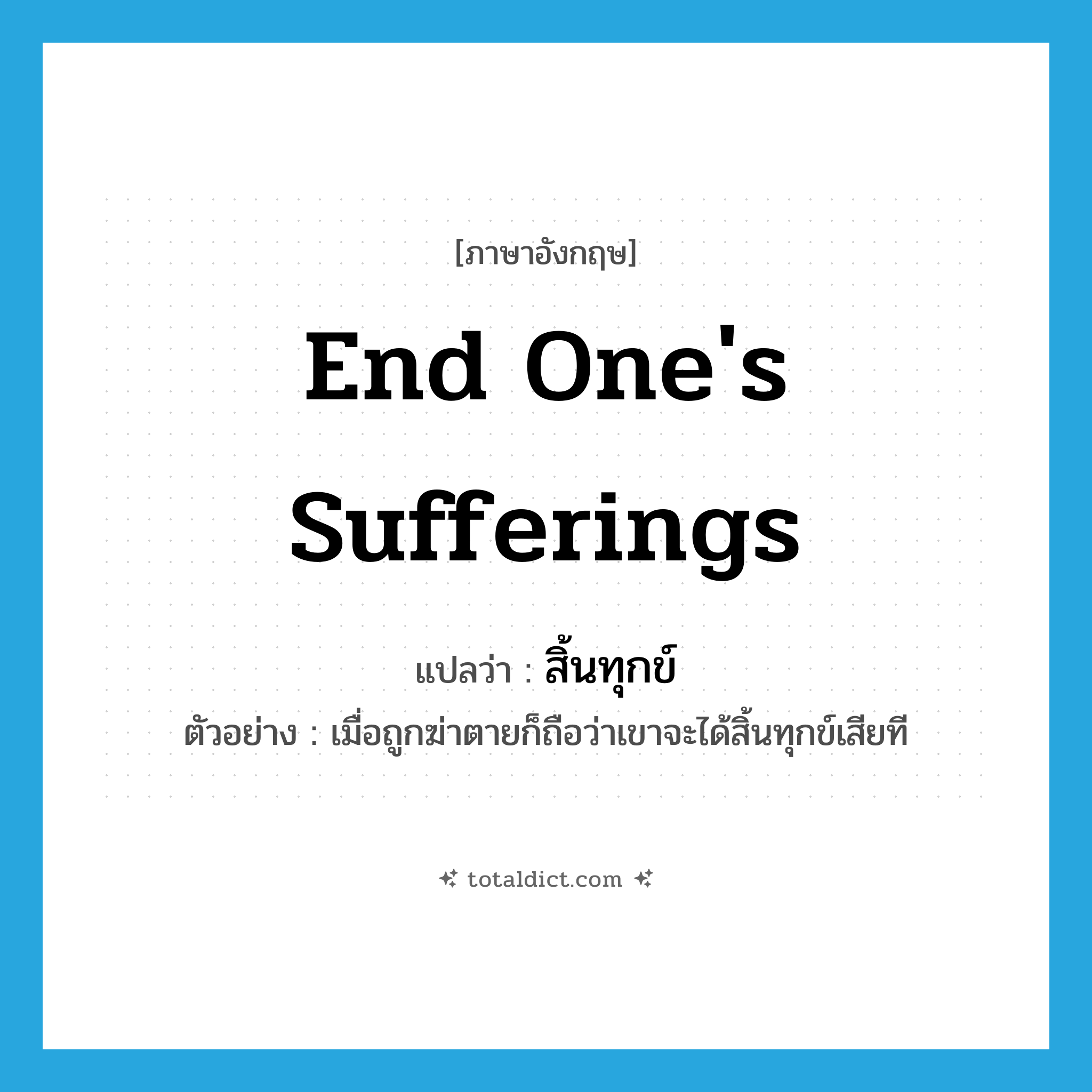 end one&#39;s sufferings แปลว่า?, คำศัพท์ภาษาอังกฤษ end one&#39;s sufferings แปลว่า สิ้นทุกข์ ประเภท V ตัวอย่าง เมื่อถูกฆ่าตายก็ถือว่าเขาจะได้สิ้นทุกข์เสียที หมวด V